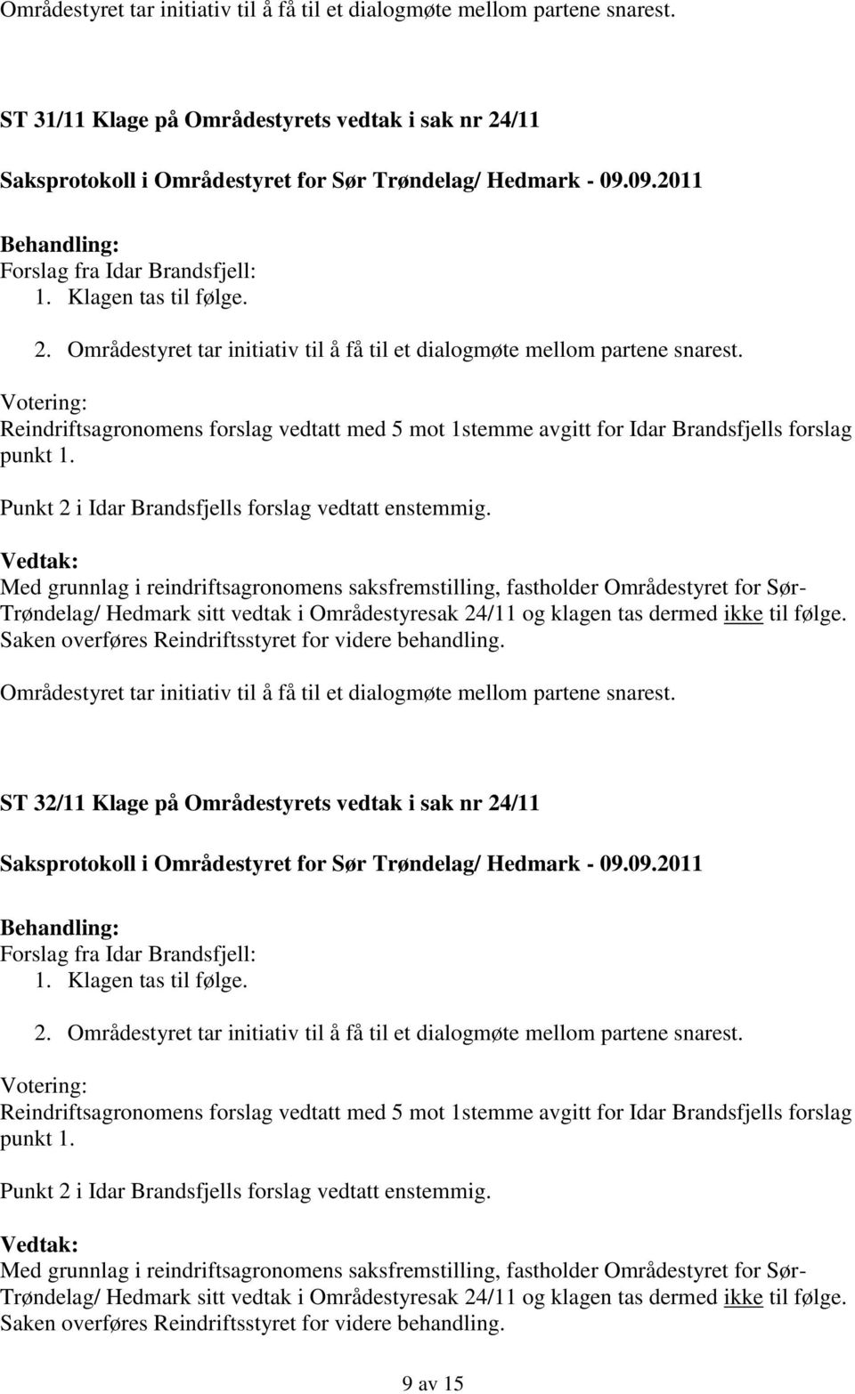 Reindriftsagronomens forslag vedtatt med 5 mot 1stemme avgitt for Idar Brandsfjells forslag punkt 1. Punkt 2 i Idar Brandsfjells forslag vedtatt enstemmig.