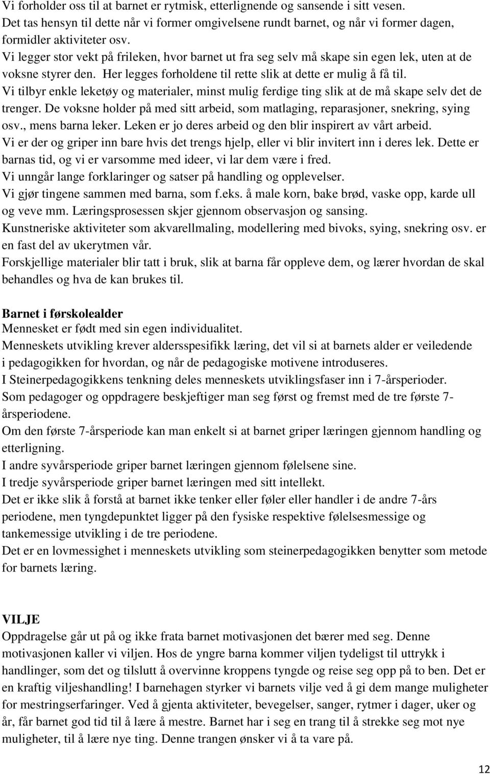 Vi tilbyr enkle leketøy og materialer, minst mulig ferdige ting slik at de må skape selv det de trenger. De voksne holder på med sitt arbeid, som matlaging, reparasjoner, snekring, sying osv.