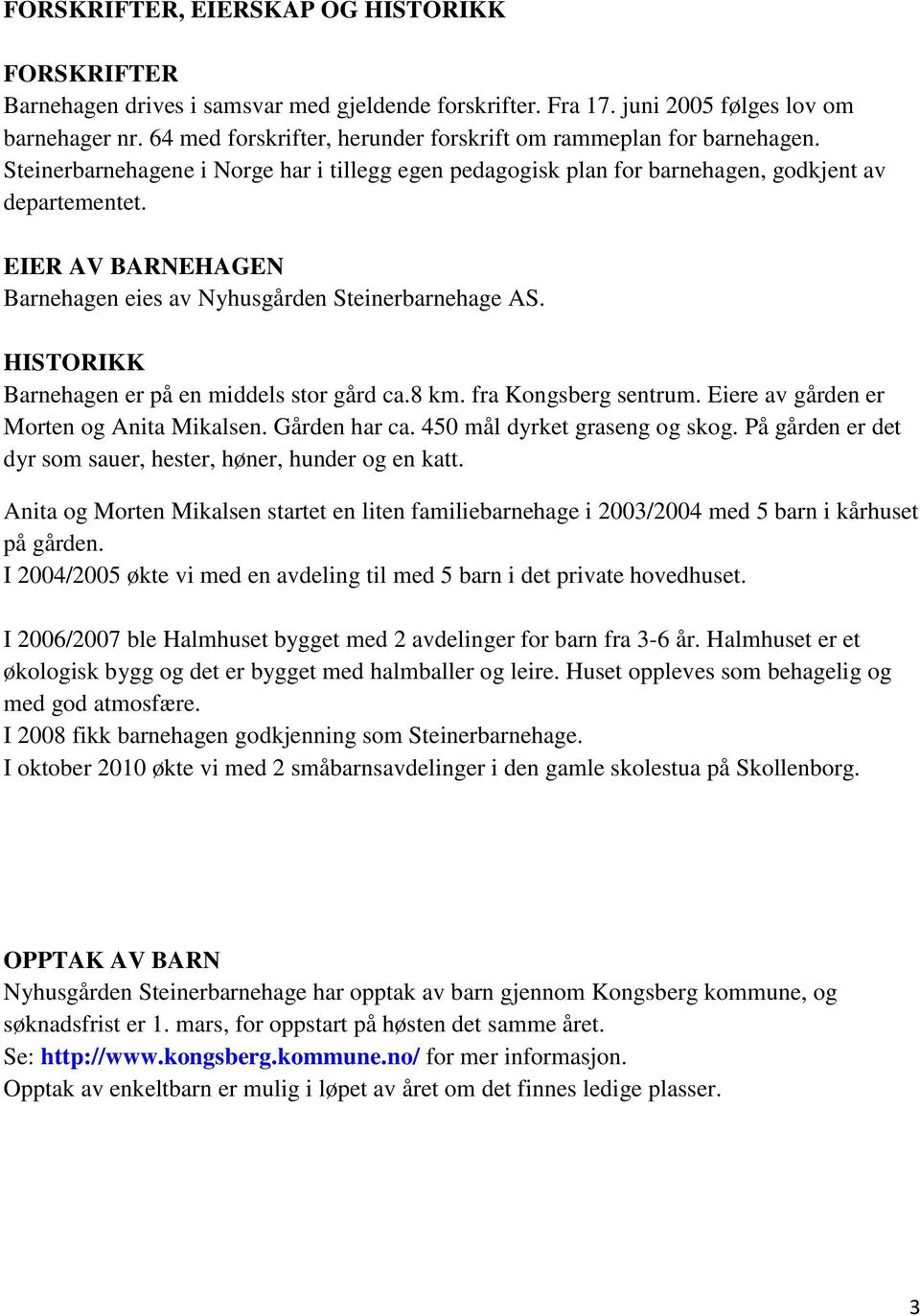 EIER AV BARNEHAGEN Barnehagen eies av Nyhusgården Steinerbarnehage AS. HISTORIKK Barnehagen er på en middels stor gård ca.8 km. fra Kongsberg sentrum. Eiere av gården er Morten og Anita Mikalsen.