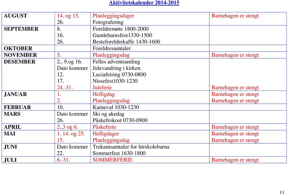 og 16. Dato kommer 12. 17. 24.-31. Felles adventsamling Julevandring i kirken Luciafeiring 0730-0800 Nissefest1030-1230 Juleferie Barnehagen er stengt JANUAR 1. 2. Helligdag Planleggingsdag Barnehagen er stengt Barnehagen er stengt FEBRUAR 10.