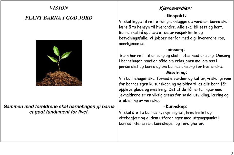 Barna skal få oppleve at de er respekterte og betydningsfulle. Vi jobber derfor med å gi hverandre ros, anerkjennelse. -omsorg: Barn har rett til omsorg og skal møtes med omsorg.