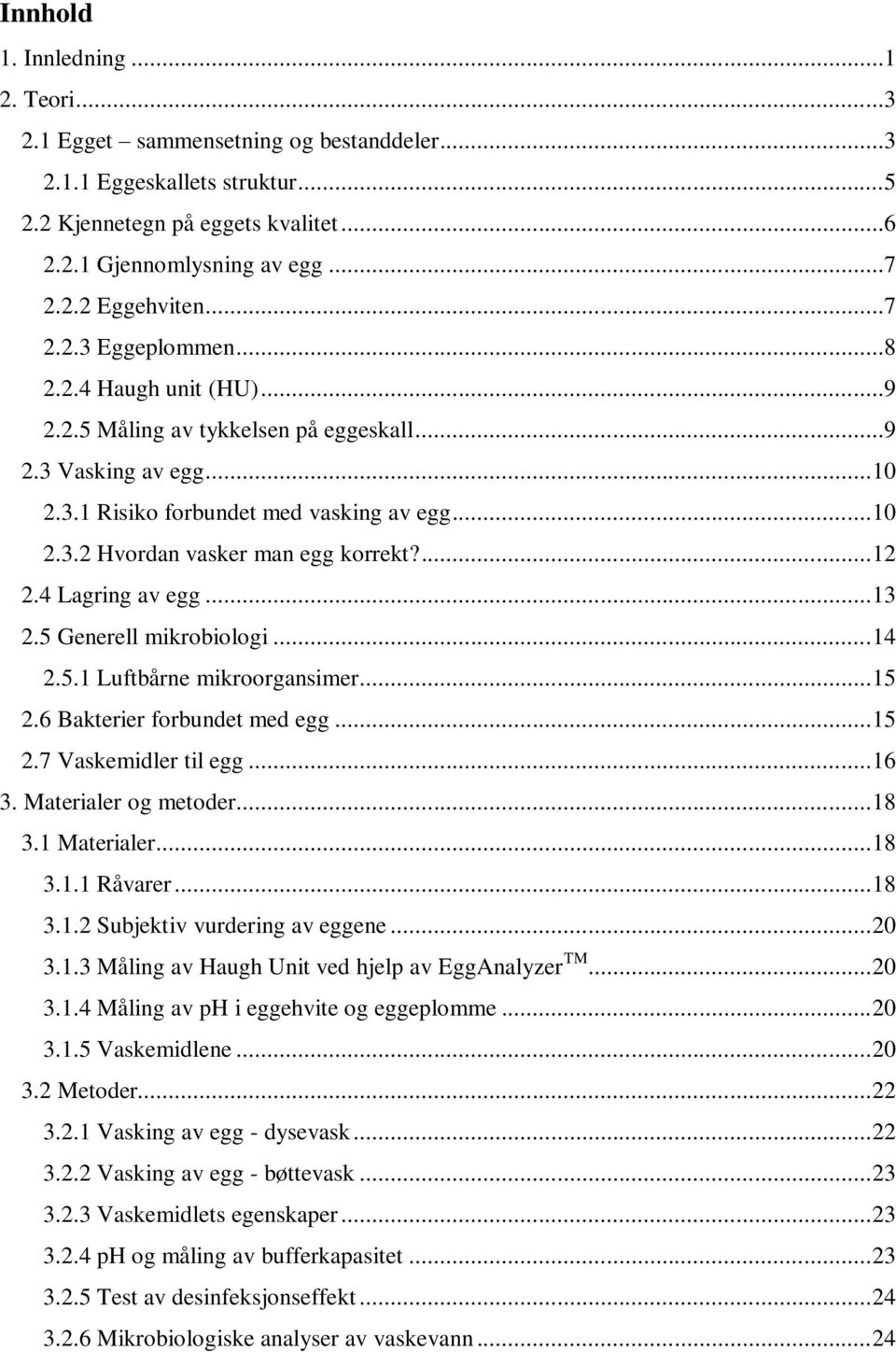 ... 12 2.4 Lagring av egg... 13 2.5 Generell mikrobiologi... 14 2.5.1 Luftbårne mikroorgansimer... 15 2.6 Bakterier forbundet med egg... 15 2.7 Vaskemidler til egg... 16 3. Materialer og metoder.