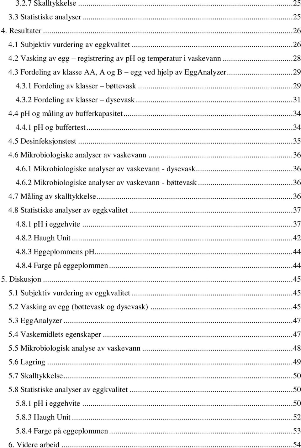 .. 34 4.5 Desinfeksjonstest... 35 4.6 Mikrobiologiske analyser av vaskevann... 36 4.6.1 Mikrobiologiske analyser av vaskevann - dysevask... 36 4.6.2 Mikrobiologiske analyser av vaskevann - bøttevask.