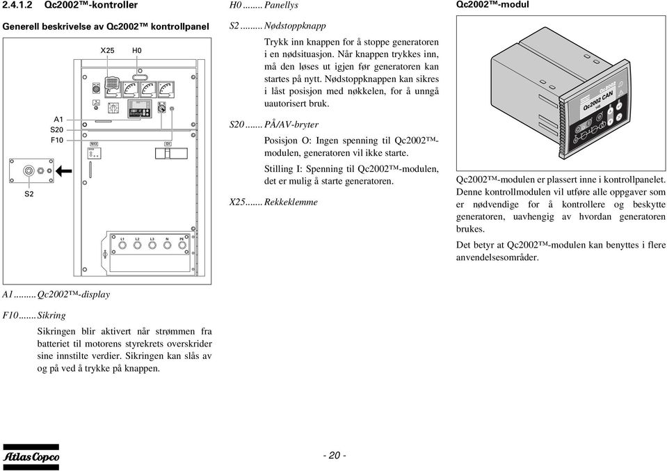 Nødstoppknappen kan sikres i låst posisjon med nøkkelen, for å unngå uautorisert bruk. S20... PÅ/AV-bryter Posisjon O: Ingen spenning til Qc2002 modulen, generatoren vil ikke starte.