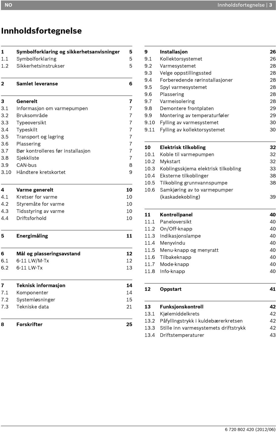 Håndtere kretskortet 9 4 Varme generelt 4. Kretser for varme 4.2 Styremåte for varme 4.3 Tidsstyring av varme 4.4 Driftsforhold 5 Energimåling 6 Mål og plasseringsavstand 2 6. 6- LW/M-Tx 2 6.