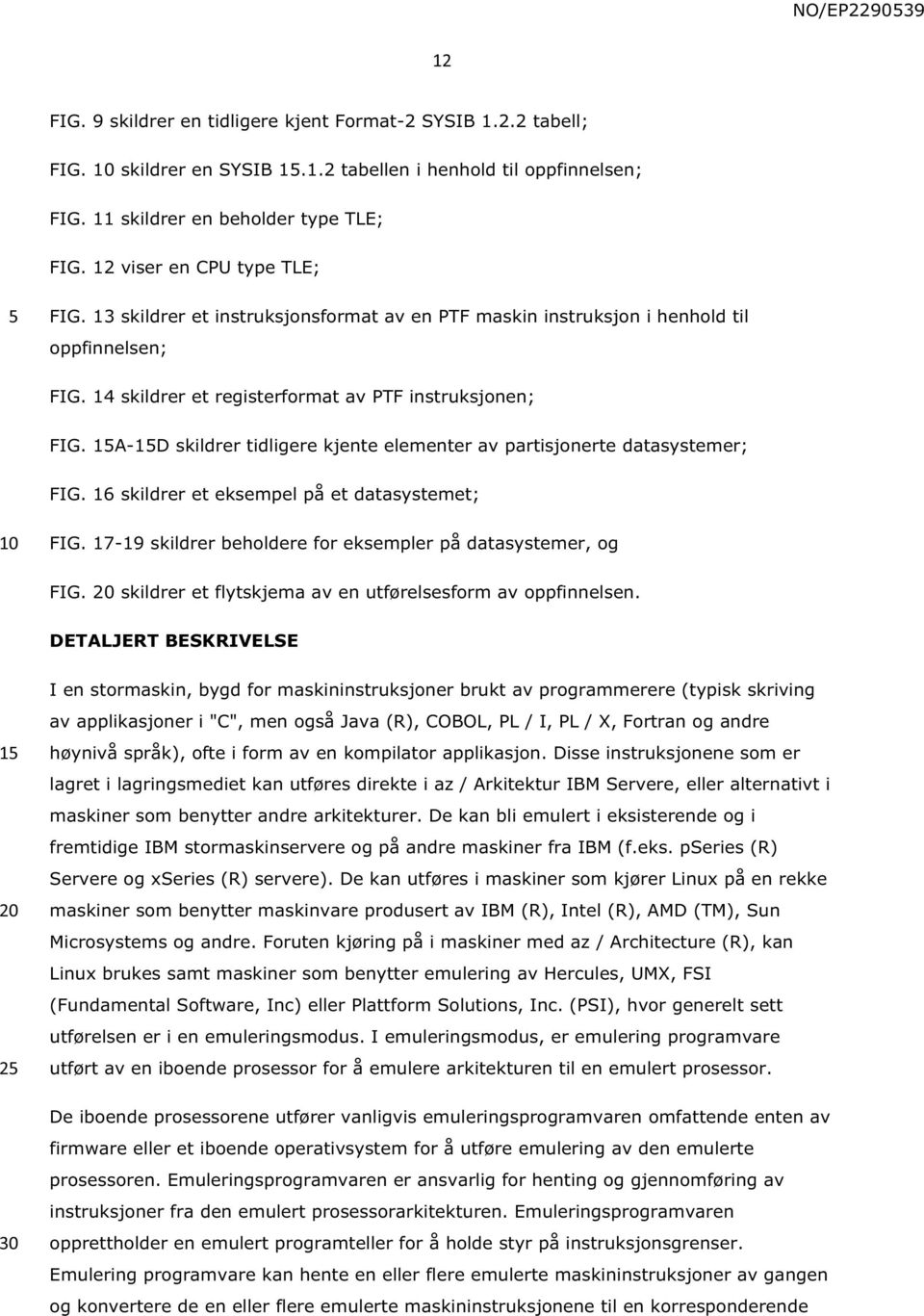 1A-1D skildrer tidligere kjente elementer av partisjonerte datasystemer; FIG. 16 skildrer et eksempel på et datasystemet; FIG. 17-19 skildrer beholdere for eksempler på datasystemer, og FIG.