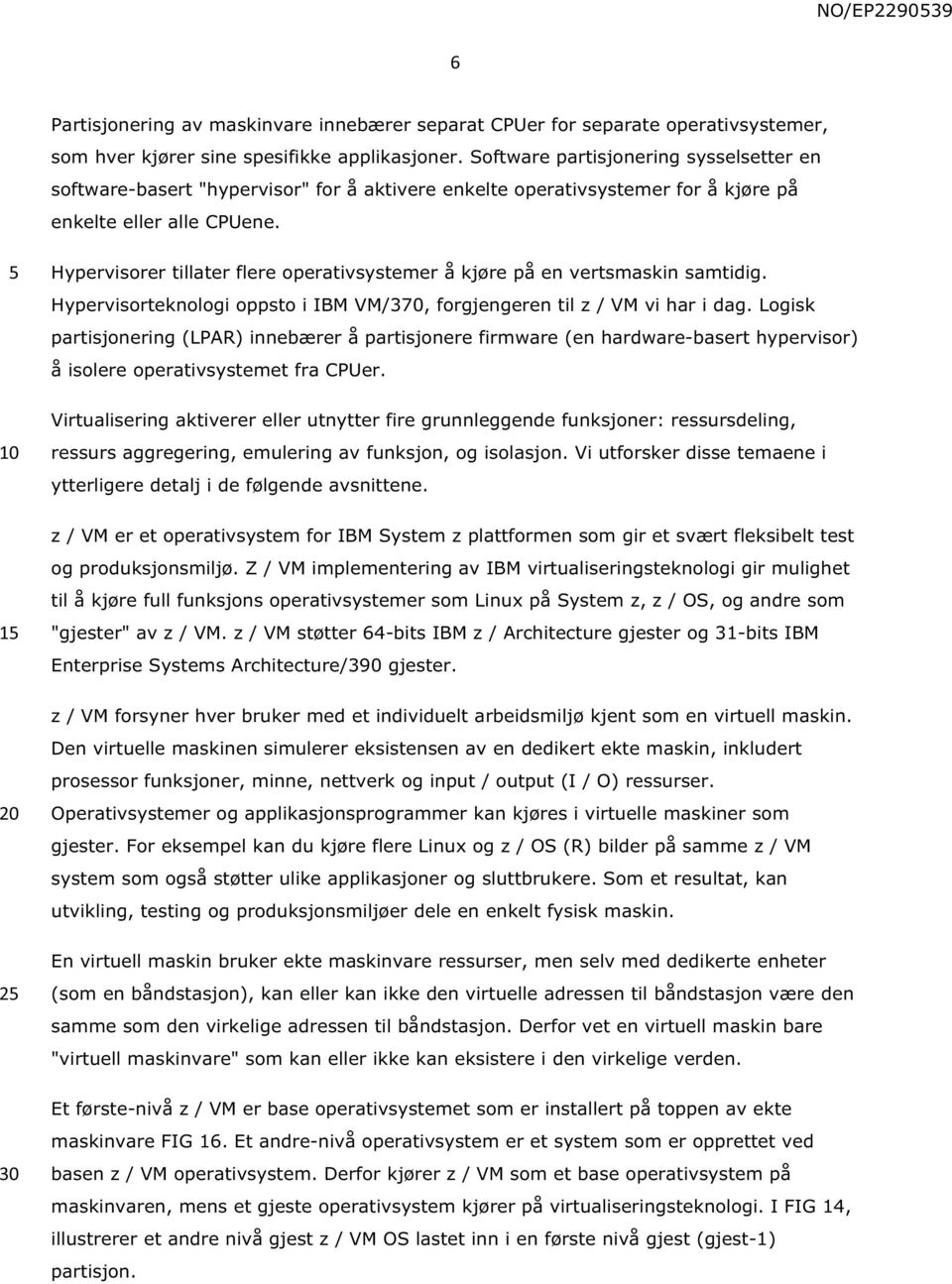 1 2 Hypervisorer tillater flere operativsystemer å kjøre på en vertsmaskin samtidig. Hypervisorteknologi oppsto i IBM VM/370, forgjengeren til z / VM vi har i dag.