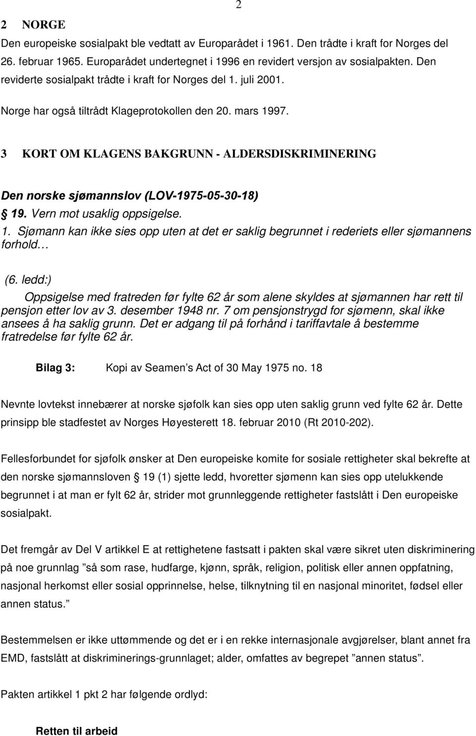 3 KORT OM KLAGENS BAKGRUNN - ALDERSDISKRIMINERING Den norske sjømannslov (LOV-1975-05-30-18) 19. Vern mot usaklig oppsigelse. 1. Sjømann kan ikke sies opp uten at det er saklig begrunnet i rederiets eller sjømannens forhold (6.