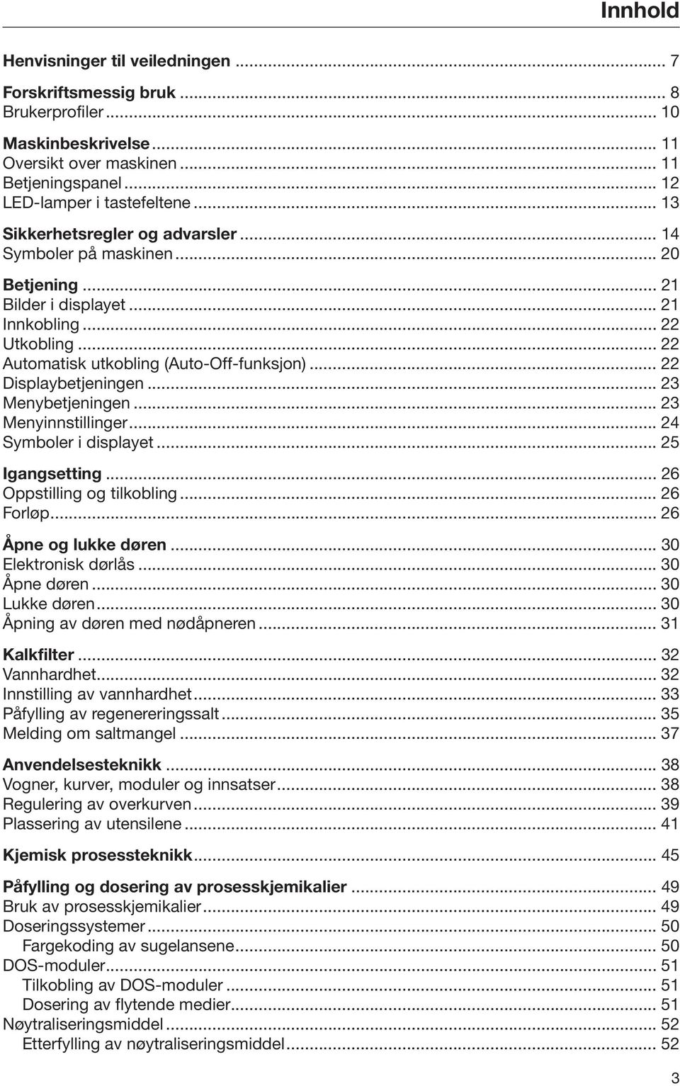 .. 22 Displaybetjeningen... 23 Menybetjeningen... 23 Menyinnstillinger... 24 Symboler i displayet... 25 Igangsetting... 26 Oppstilling og tilkobling... 26 Forløp... 26 Åpne og lukke døren.