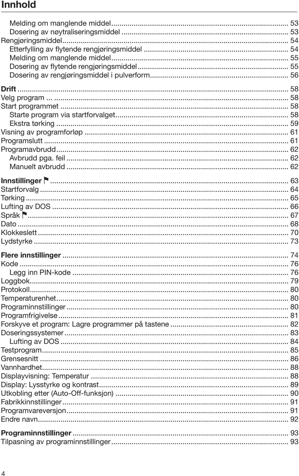 .. 58 Ekstra tørking... 59 Visning av programforløp... 61 Programslutt... 61 Programavbrudd... 62 Avbrudd pga. feil... 62 Manuelt avbrudd... 62 Innstillinger... 63 Startforvalg... 64 Tørking.