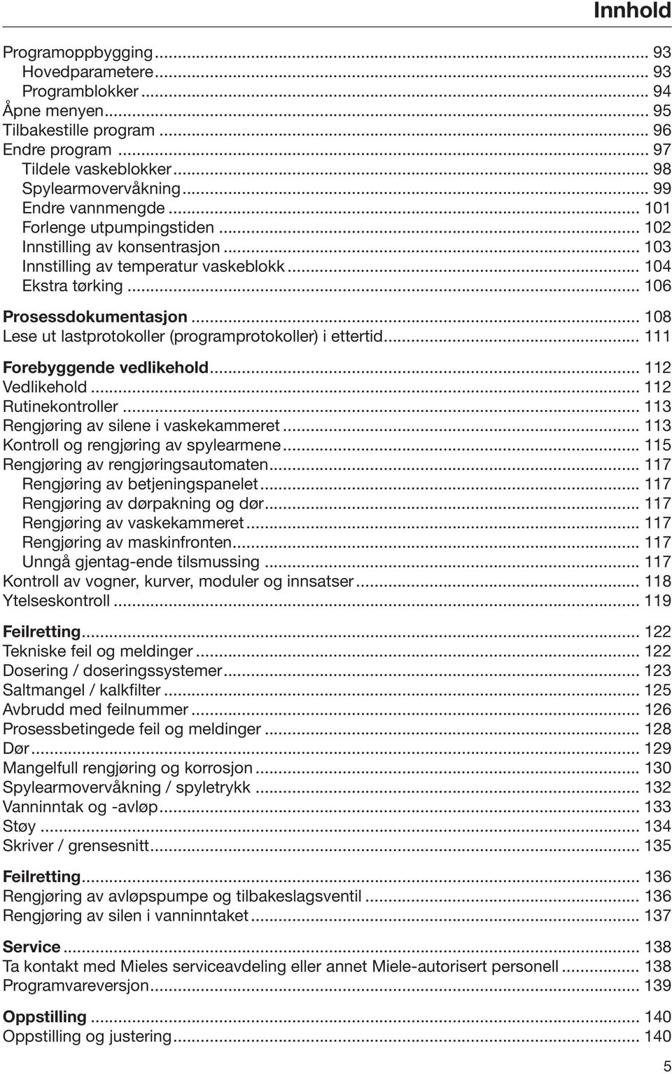 .. 108 Lese ut lastprotokoller (programprotokoller) i ettertid... 111 Forebyggende vedlikehold... 112 Vedlikehold... 112 Rutinekontroller... 113 Rengjøring av silene i vaskekammeret.