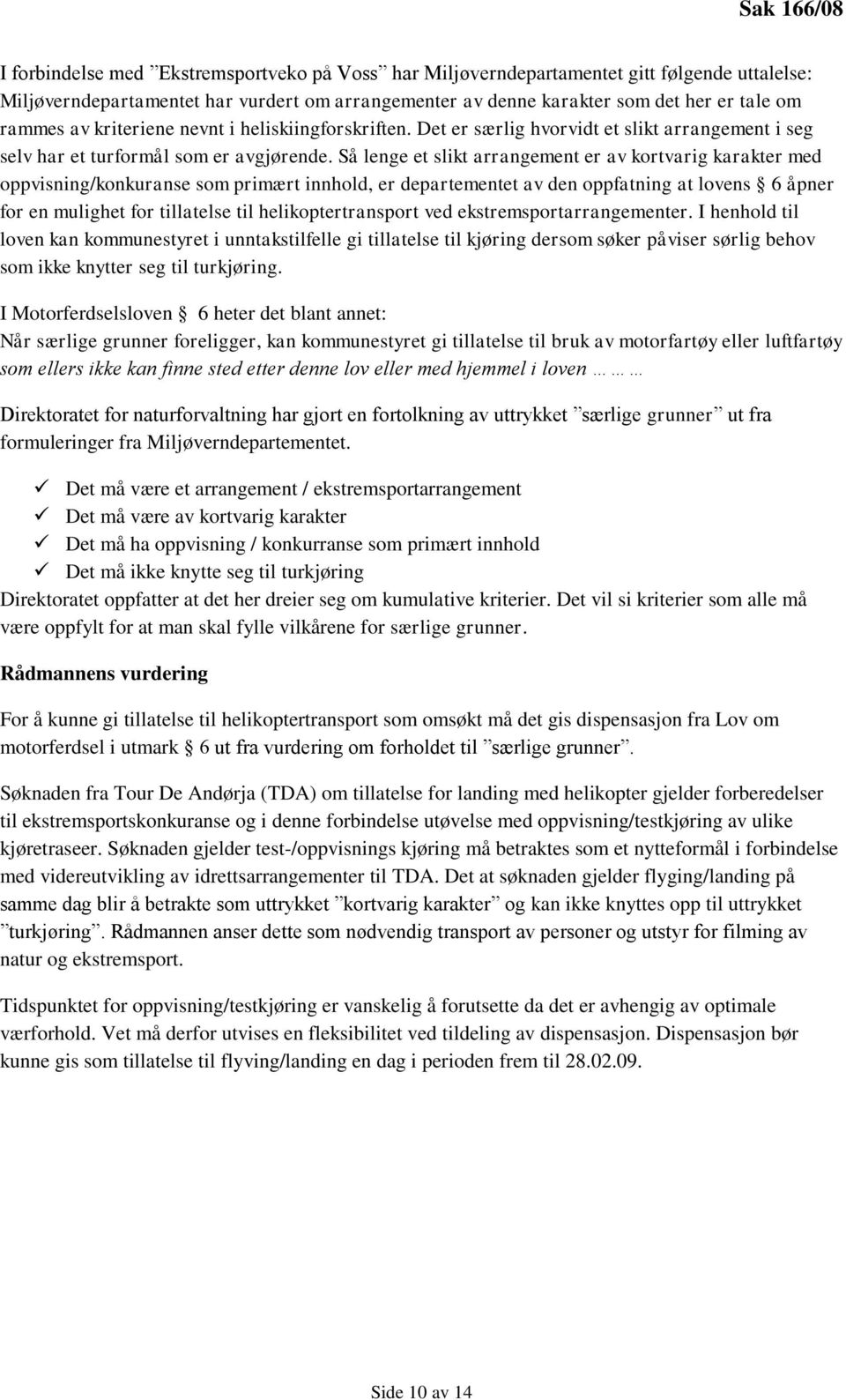 Så lenge et slikt arrangement er av kortvarig karakter med oppvisning/konkuranse som primært innhold, er departementet av den oppfatning at lovens 6 åpner for en mulighet for tillatelse til