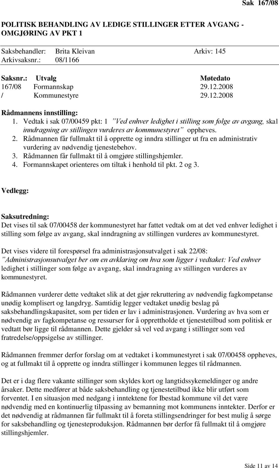 Rådmannen får fullmakt til å opprette og inndra stillinger ut fra en administrativ vurdering av nødvendig tjenestebehov. 3. Rådmannen får fullmakt til å omgjøre stillingshjemler. 4.