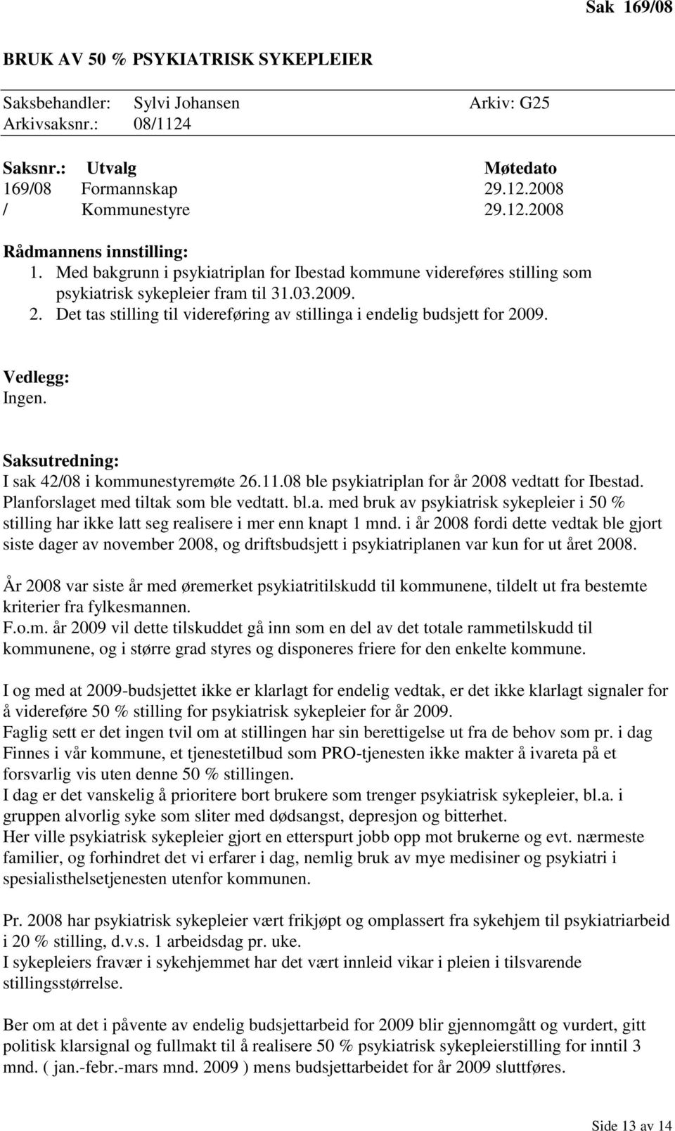 Vedlegg: Ingen. I sak 42/08 i kommunestyremøte 26.11.08 ble psykiatriplan for år 2008 vedtatt for Ibestad. Planforslaget med tiltak som ble vedtatt. bl.a. med bruk av psykiatrisk sykepleier i 50 % stilling har ikke latt seg realisere i mer enn knapt 1 mnd.