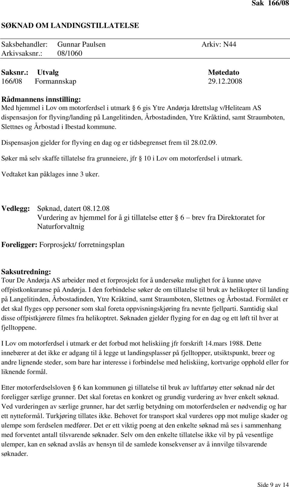 og Årbostad i Ibestad kommune. Dispensasjon gjelder for flyving en dag og er tidsbegrenset frem til 28.02.09. Søker må selv skaffe tillatelse fra grunneiere, jfr 10 i Lov om motorferdsel i utmark.