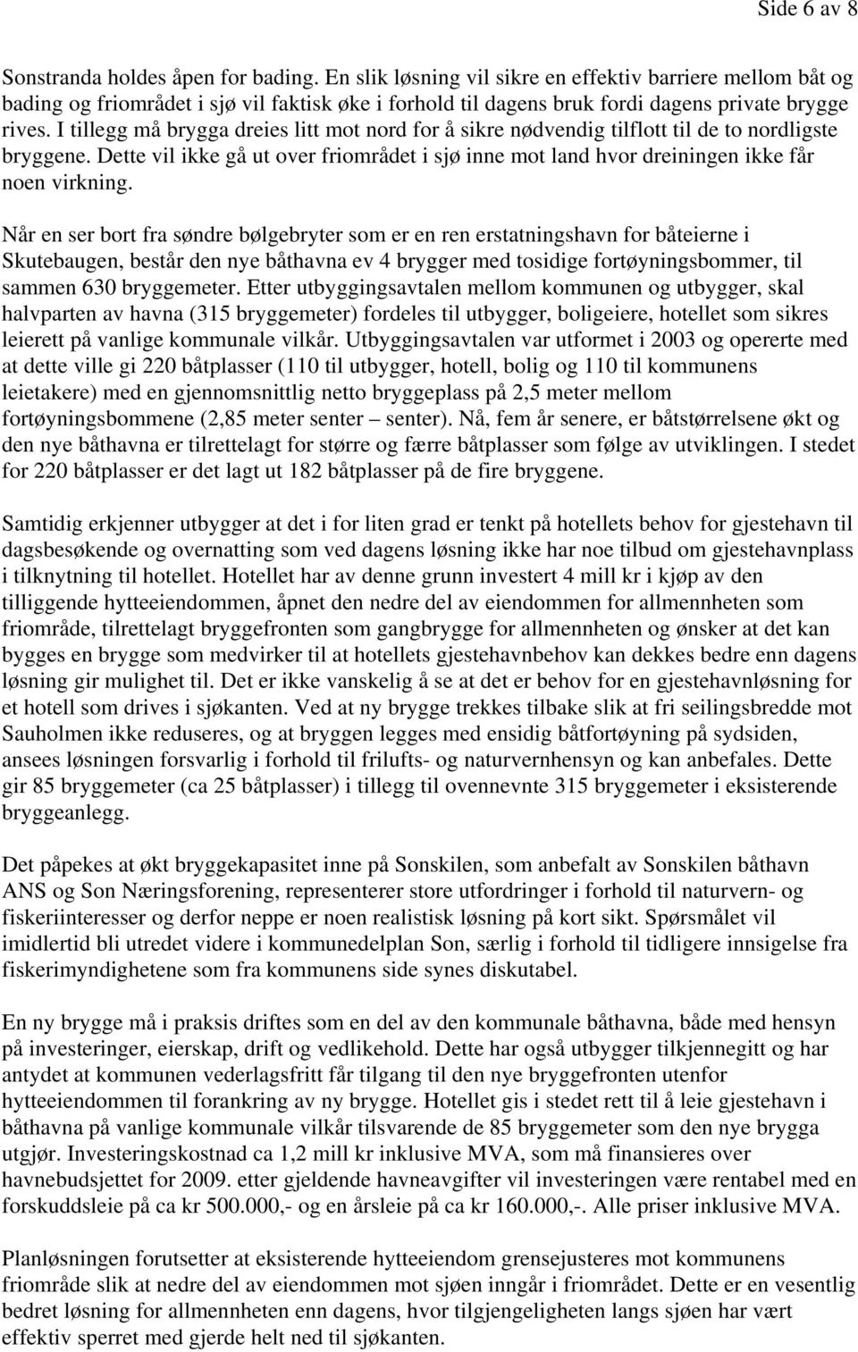 I tillegg må brygga dreies litt mot nord for å sikre nødvendig tilflott til de to nordligste bryggene. Dette vil ikke gå ut over friområdet i sjø inne mot land hvor dreiningen ikke får noen virkning.