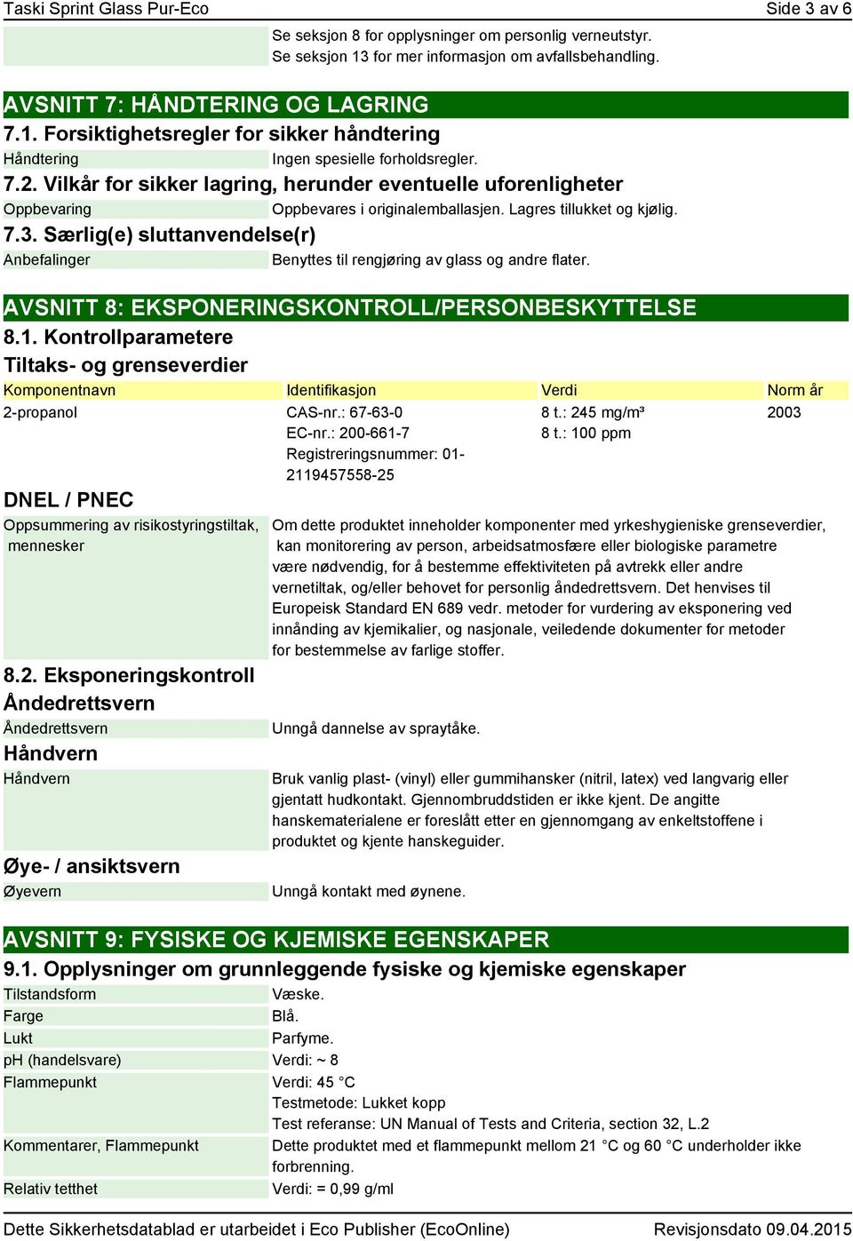 Særlig(e) sluttanvendelse(r) Anbefalinger Benyttes til rengjøring av glass og andre flater. AVSNITT 8: EKSPONERINGSKONTROLL/PERSONBESKYTTELSE 8.1.