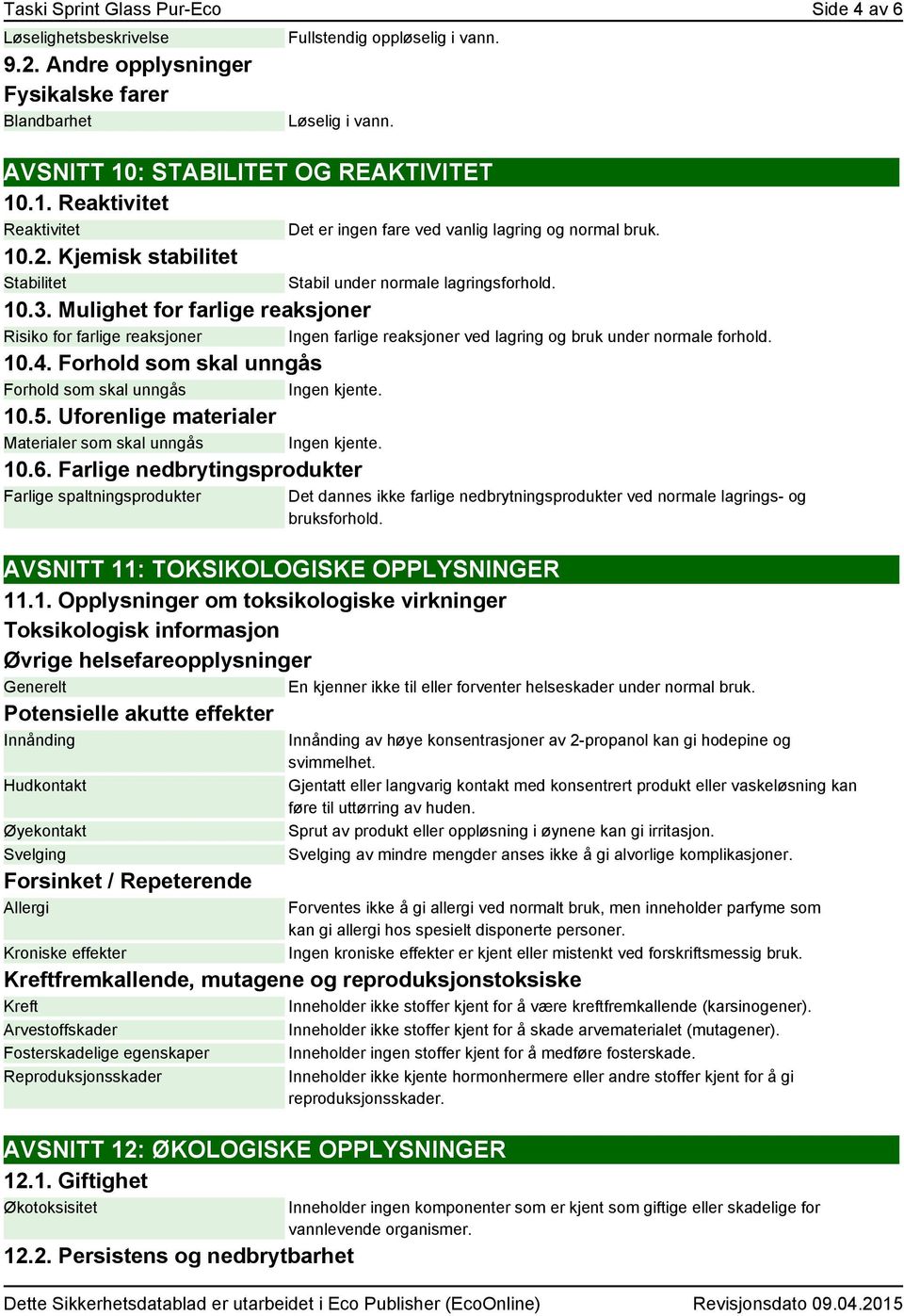 Mulighet for farlige reaksjoner Risiko for farlige reaksjoner Ingen farlige reaksjoner ved lagring og bruk under normale forhold. 10.4. Forhold som skal unngås Forhold som skal unngås Ingen kjente.