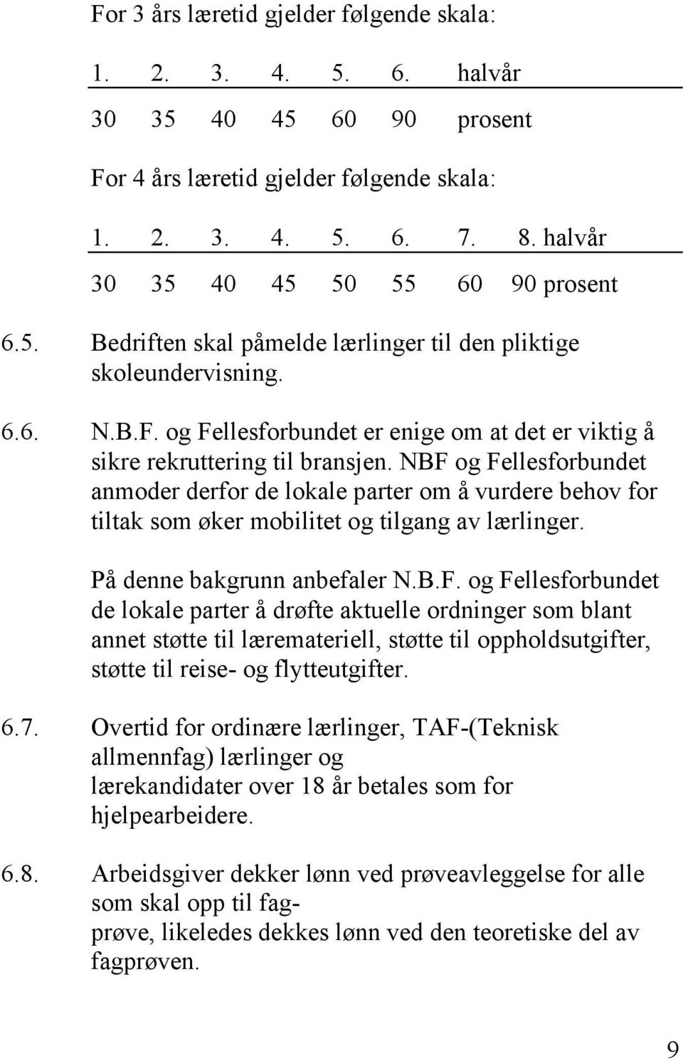 NBF og Fellesforbundet anmoder derfor de lokale parter om å vurdere behov for tiltak som øker mobilitet og tilgang av lærlinger. På denne bakgrunn anbefaler N.B.F. og Fellesforbundet de lokale parter å drøfte aktuelle ordninger som blant annet støtte til læremateriell, støtte til oppholdsutgifter, støtte til reise- og flytteutgifter.