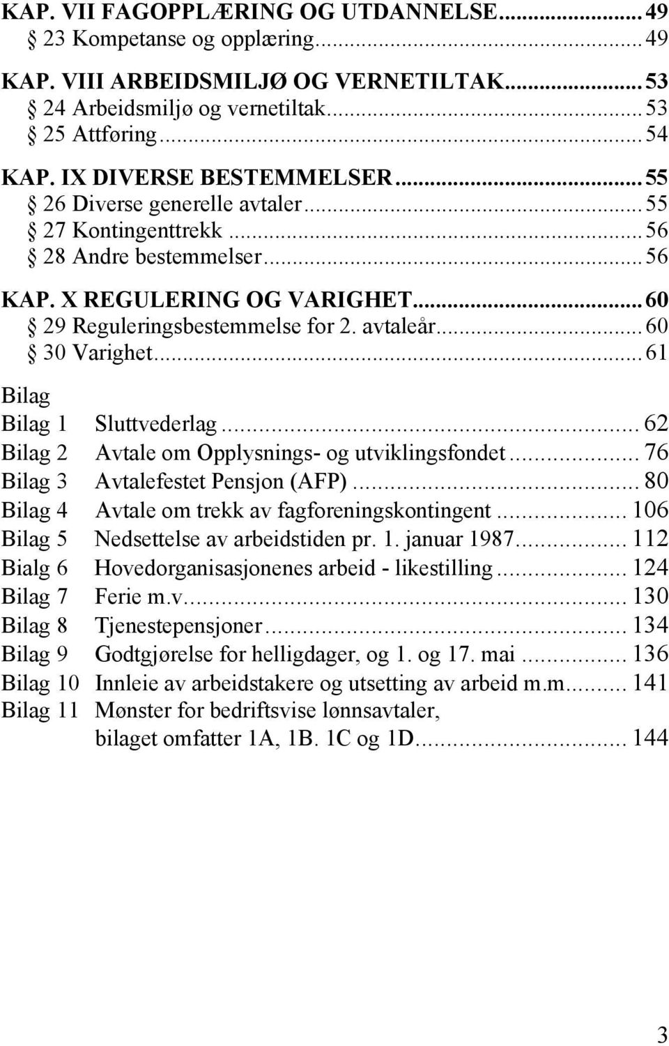 ..61 Bilag Bilag 1 Sluttvederlag... 62 Bilag 2 Avtale om Opplysnings- og utviklingsfondet... 76 Bilag 3 Avtalefestet Pensjon (AFP)... 80 Bilag 4 Avtale om trekk av fagforeningskontingent.