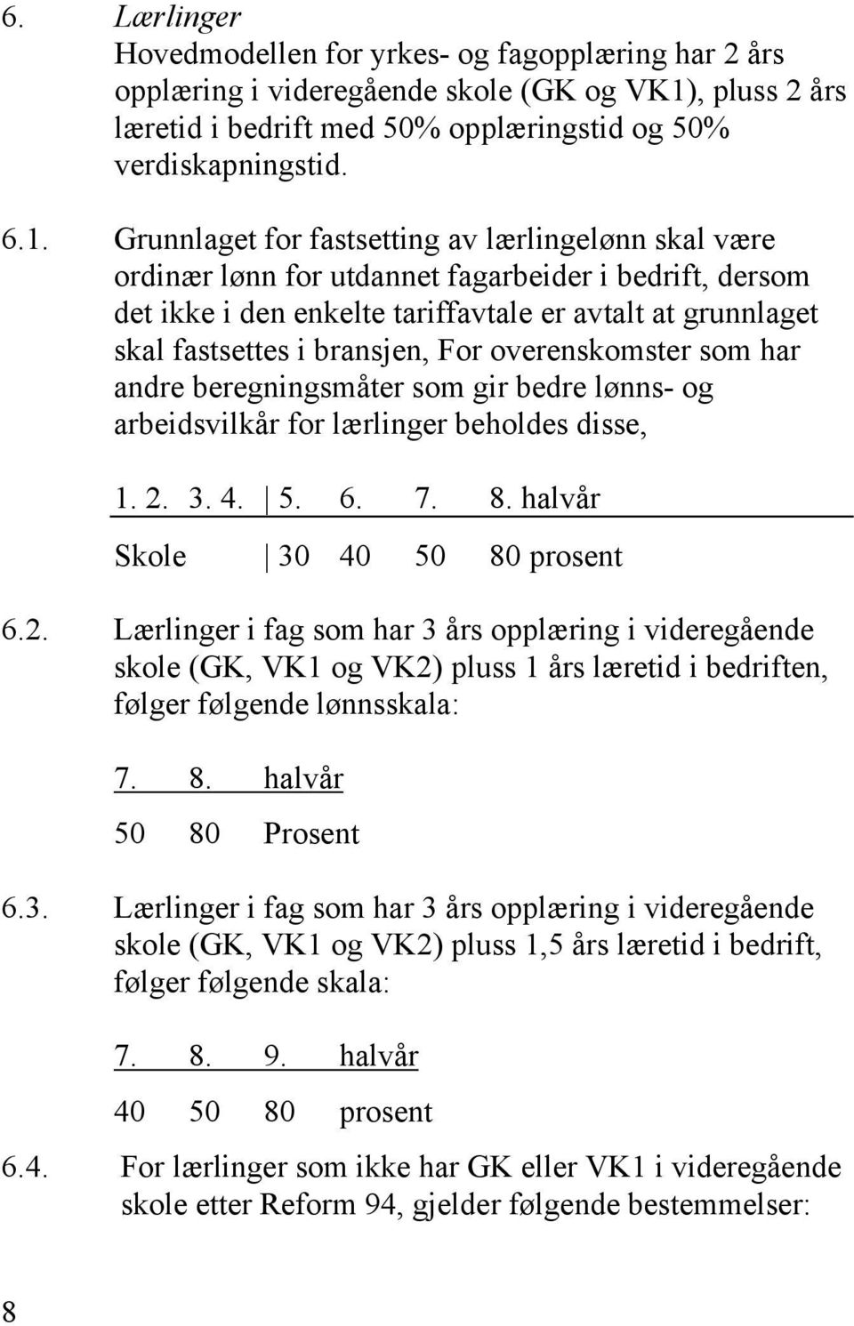 Grunnlaget for fastsetting av lærlingelønn skal være ordinær lønn for utdannet fagarbeider i bedrift, dersom det ikke i den enkelte tariffavtale er avtalt at grunnlaget skal fastsettes i bransjen,