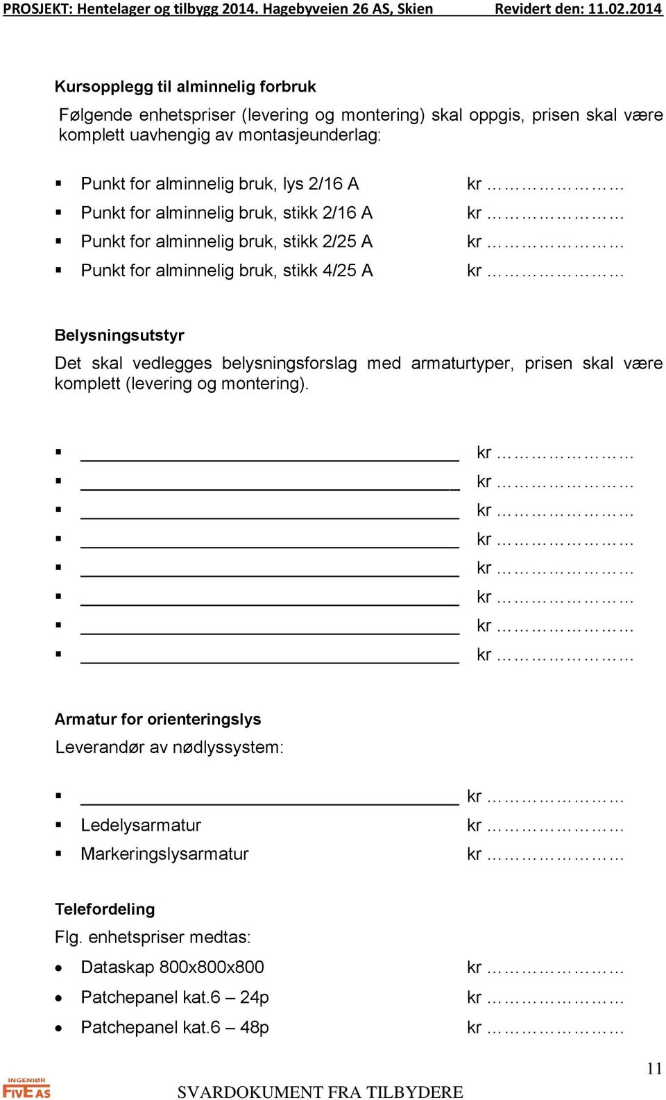 Belysningsutstyr Det skal vedlegges belysningsforslag med armaturtyper, prisen skal være komplett (levering og montering).