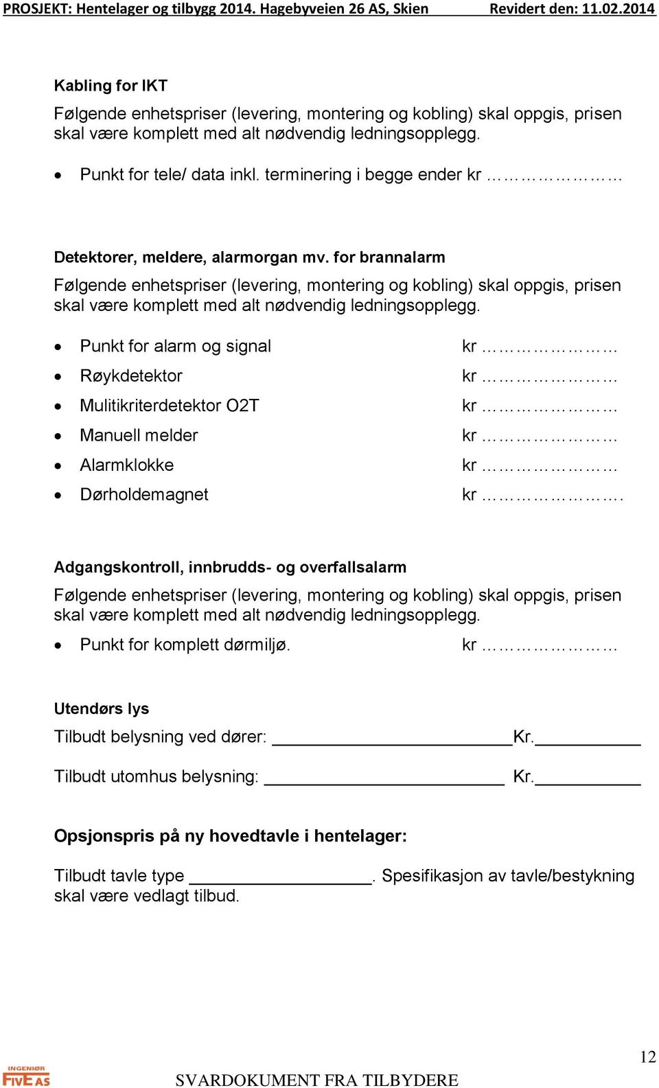 for brannalarm Følgende enhetspriser (levering, montering og kobling) skal oppgis, prisen skal være komplett med alt nødvendig ledningsopplegg.