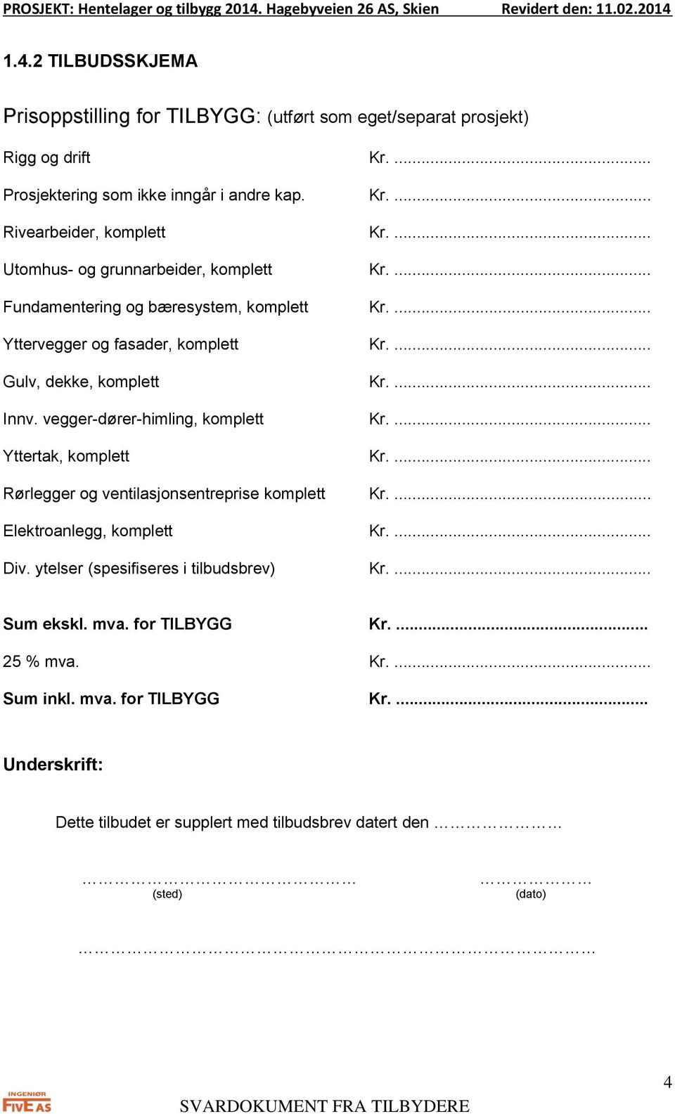 vegger-dører-himling, komplett Kr.... Yttertak, komplett Kr.... Rørlegger og ventilasjonsentreprise komplett Kr.... Elektroanlegg, komplett Kr.... Div.