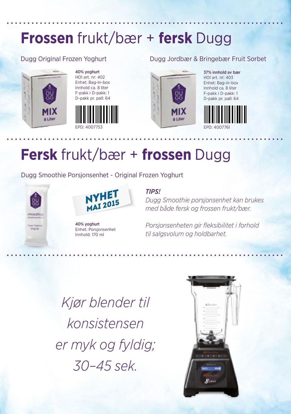 pall: 64 EPD: EPD: 04007753 04007761 Fersk frukt/bær + frossen Dugg Dugg Smoothie Porsjonsenhet - Original Frozen Yoghurt TIPS!