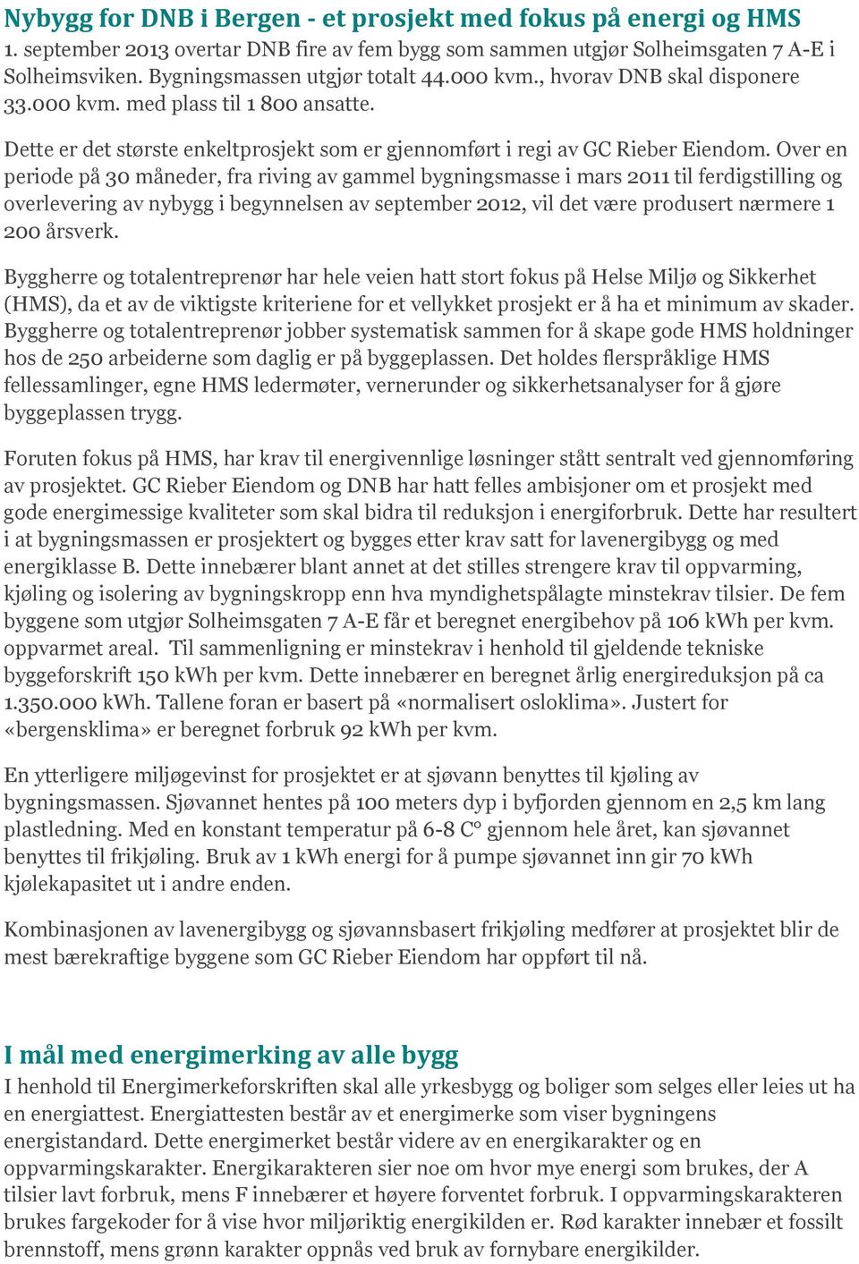 Over en periode på 30 måneder, fra riving av gammel bygningsmasse i mars 2011 til ferdigstilling og overlevering av nybygg i begynnelsen av september 2012, vil det være produsert nærmere 1 200