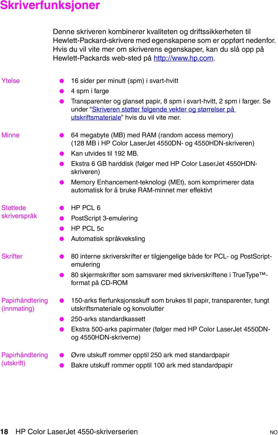 Ytelse 16 sider per minutt (spm) i svart-hvitt 4 spm i farge Transparenter og glanset papir, 8 spm i svart-hvitt, 2 spm i farger.