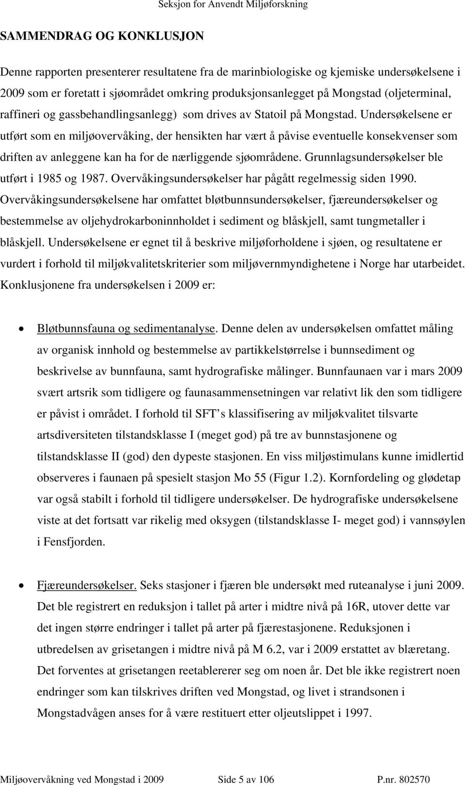 Undersøkelsene er utført som en miljøovervåking, der hensikten har vært å påvise eventuelle konsekvenser som driften av anleggene kan ha for de nærliggende sjøområdene.