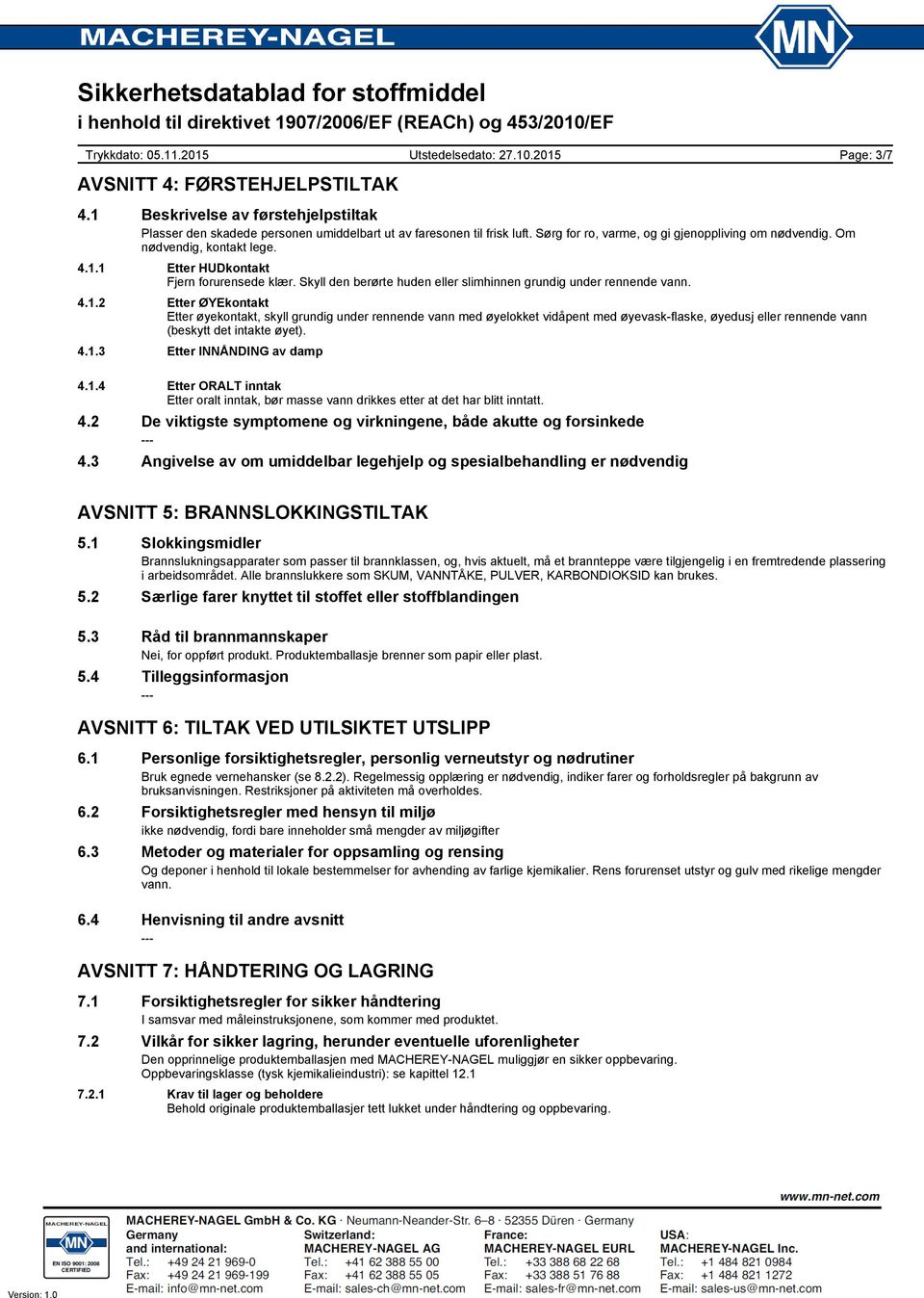 4.1.2 Etter ØYEkontakt Etter øyekontakt, skyll grundig under rennende vann med øyelokket vidåpent med øyevask-flaske, øyedusj eller rennende vann (beskytt det intakte øyet). 4.1.3 Etter INNÅNDING av damp 4.