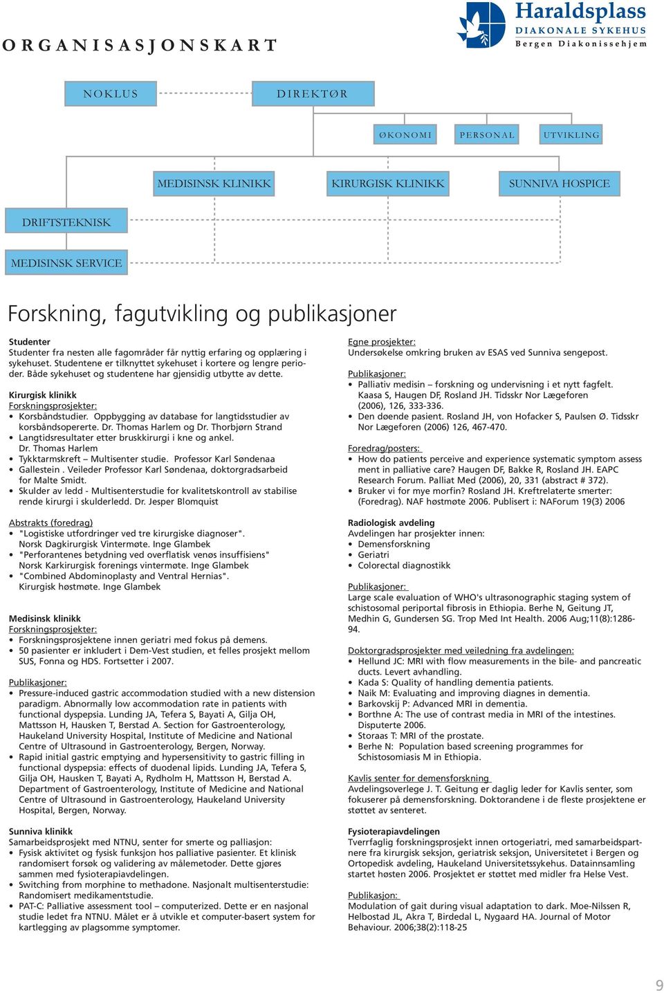 Både sykehuset og studentene har gjensidig utbytte av dette. Kirurgisk klinikk Forskningsprosjekter: Korsbåndstudier. Oppbygging av database for langtidsstudier av korsbåndsopererte. Dr.