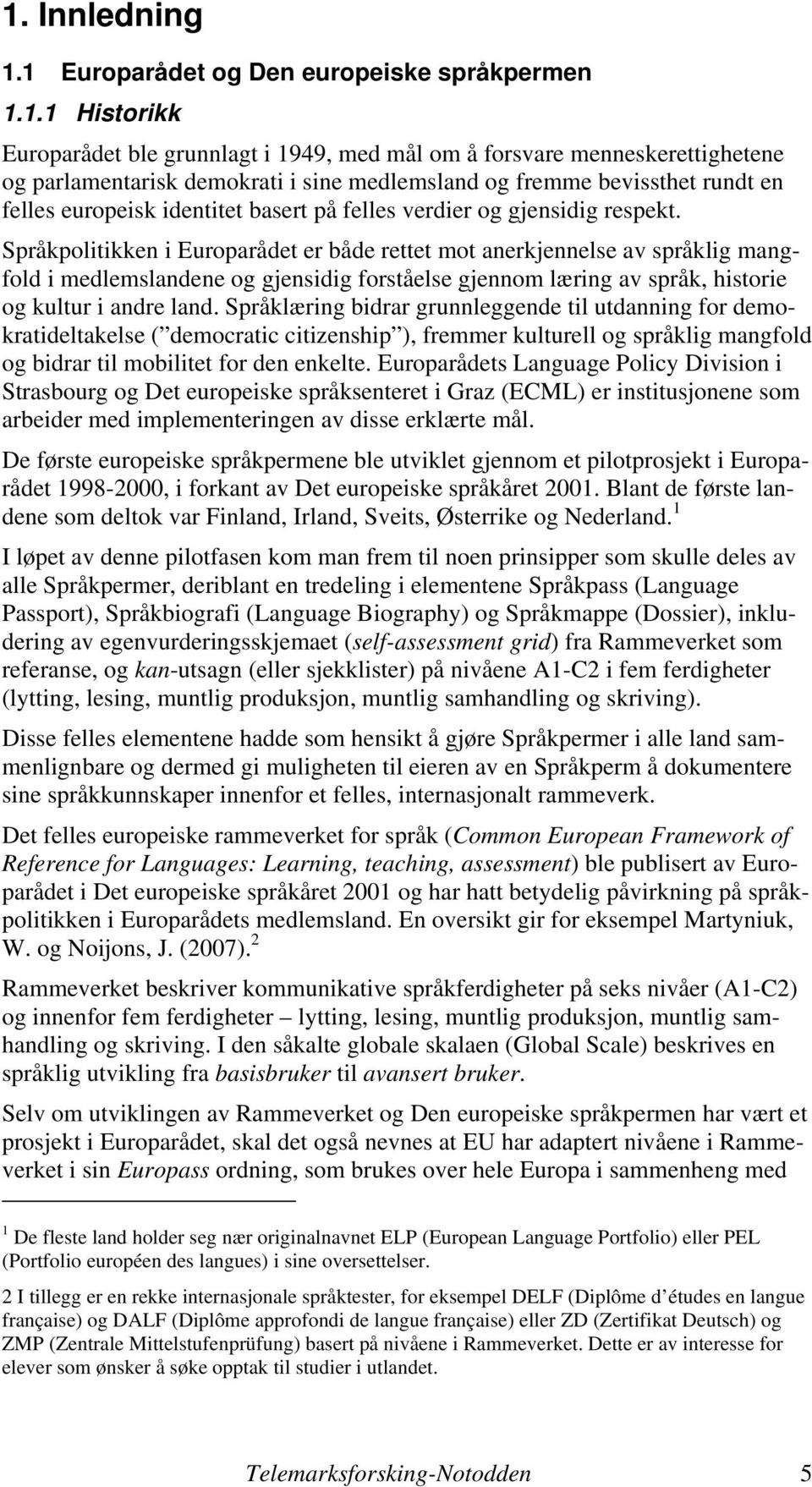 Språkpolitikken i Europarådet er både rettet mot anerkjennelse av språklig mangfold i medlemslandene og gjensidig forståelse gjennom læring av språk, historie og kultur i andre land.