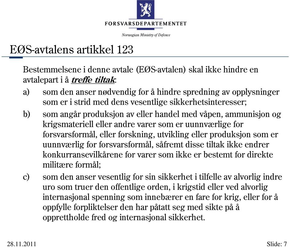 forsvarsformål, eller forskning, utvikling eller produksjon som er uunnværlig for forsvarsformål, såfremt disse tiltak ikke endrer konkurransevilkårene for varer som ikke er bestemt for direkte