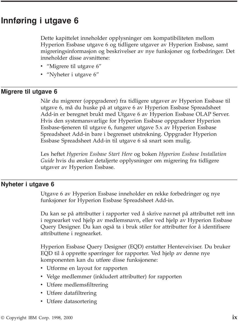 Det inneholder disse avsnittene: v Migrere til utgave 6 v Nyheter i utgave 6 Migrere til utgave 6 Når du migrerer (oppgraderer) fra tidligere utgaver av Hyperion Essbase til utgave 6, må du huske på