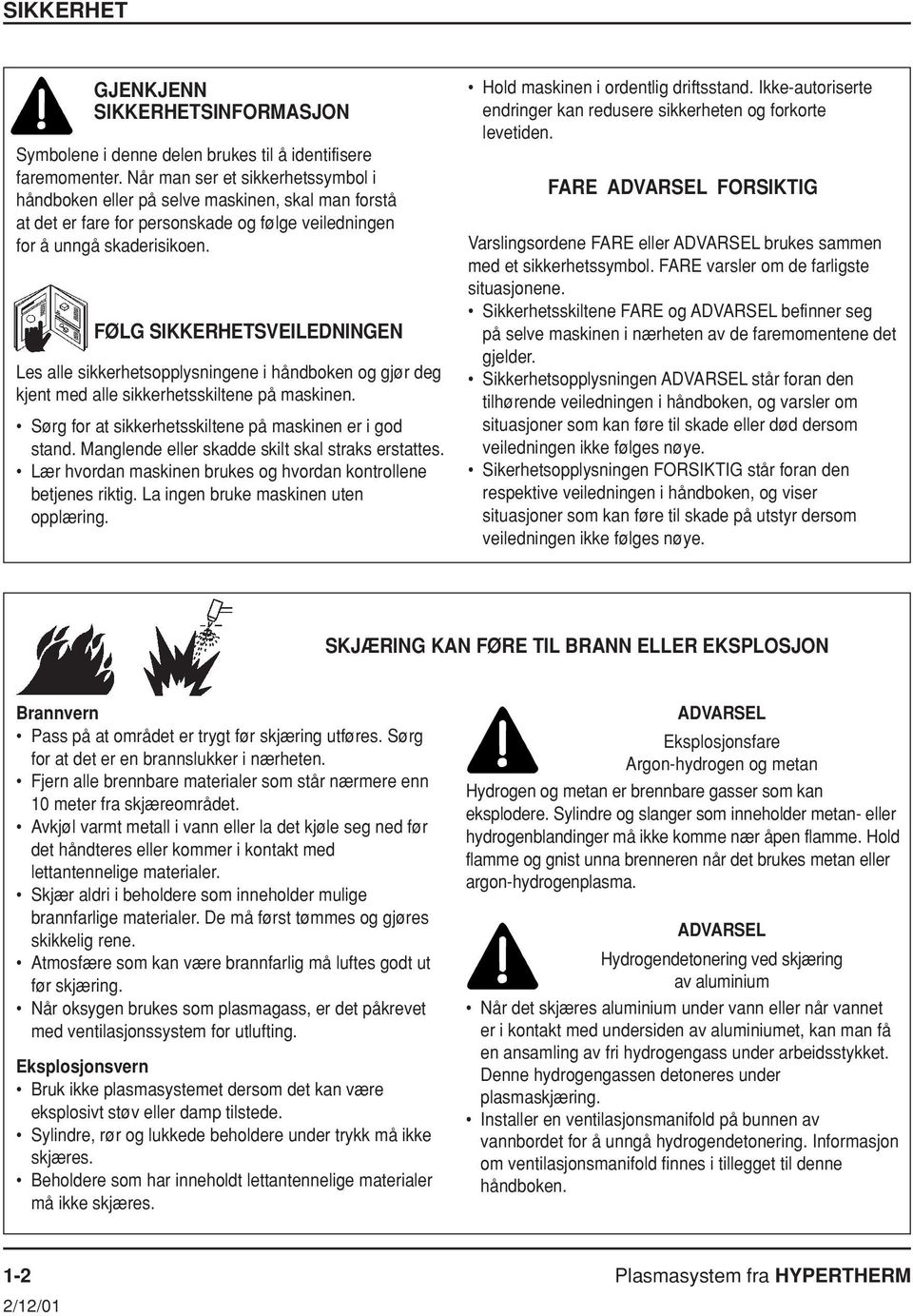 FØLG SIKKERHETSVEILEDNINGEN Les alle sikkerhetsopplysningene i håndboken og gjør deg kjent med alle sikkerhetsskiltene på maskinen. Sørg for at sikkerhetsskiltene på maskinen er i god stand.