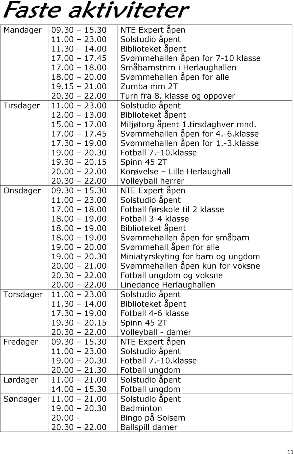 00 17.30 19.00 19.30 20.15 20.30 22.00 Fredager 09.30 15.30 11.00 23.00 19.00 20.30 20.00 21.30 Lørdager 11.00 21.00 14.00 15.30 Søndager 11.00 21.00 19.00 20.30 20.00-20.30 22.00 NTE Expert åpen Biblioteket åpent Svømmehallen åpen for 7-10 klasse Småbarnstrim i Herlaughallen Svømmehallen åpen for alle Zumba mm 2T Turn fra 8.