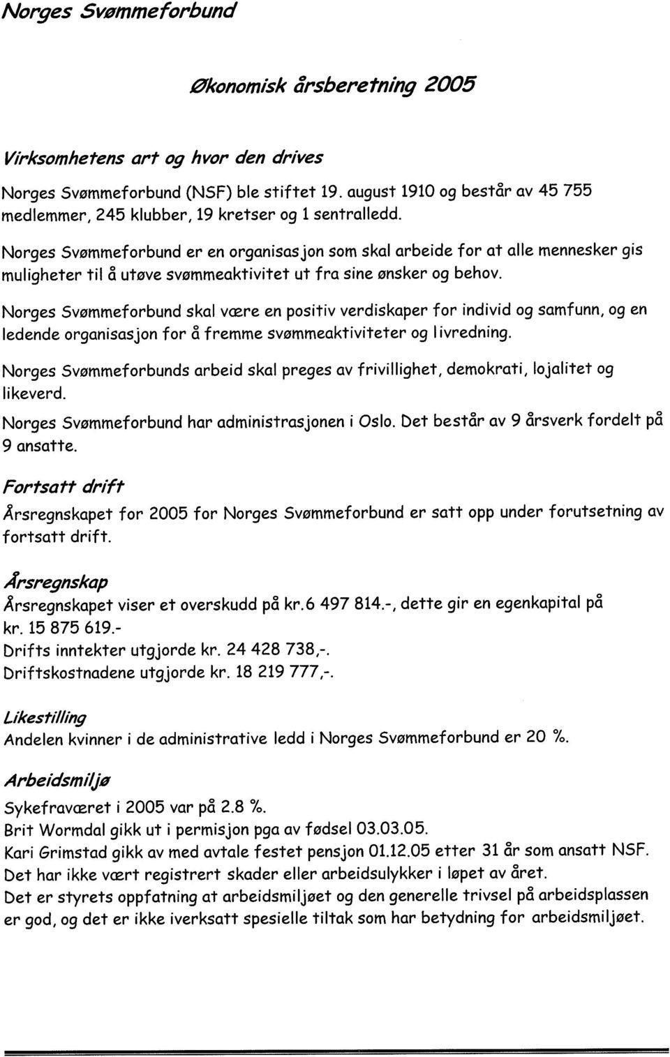 Norges Svømmeforbund er en organisasjon som skal arbeide for at aile mennesker gis muligheter til å utøve svømmeaktivitet ut fra sine ønsker og behov.