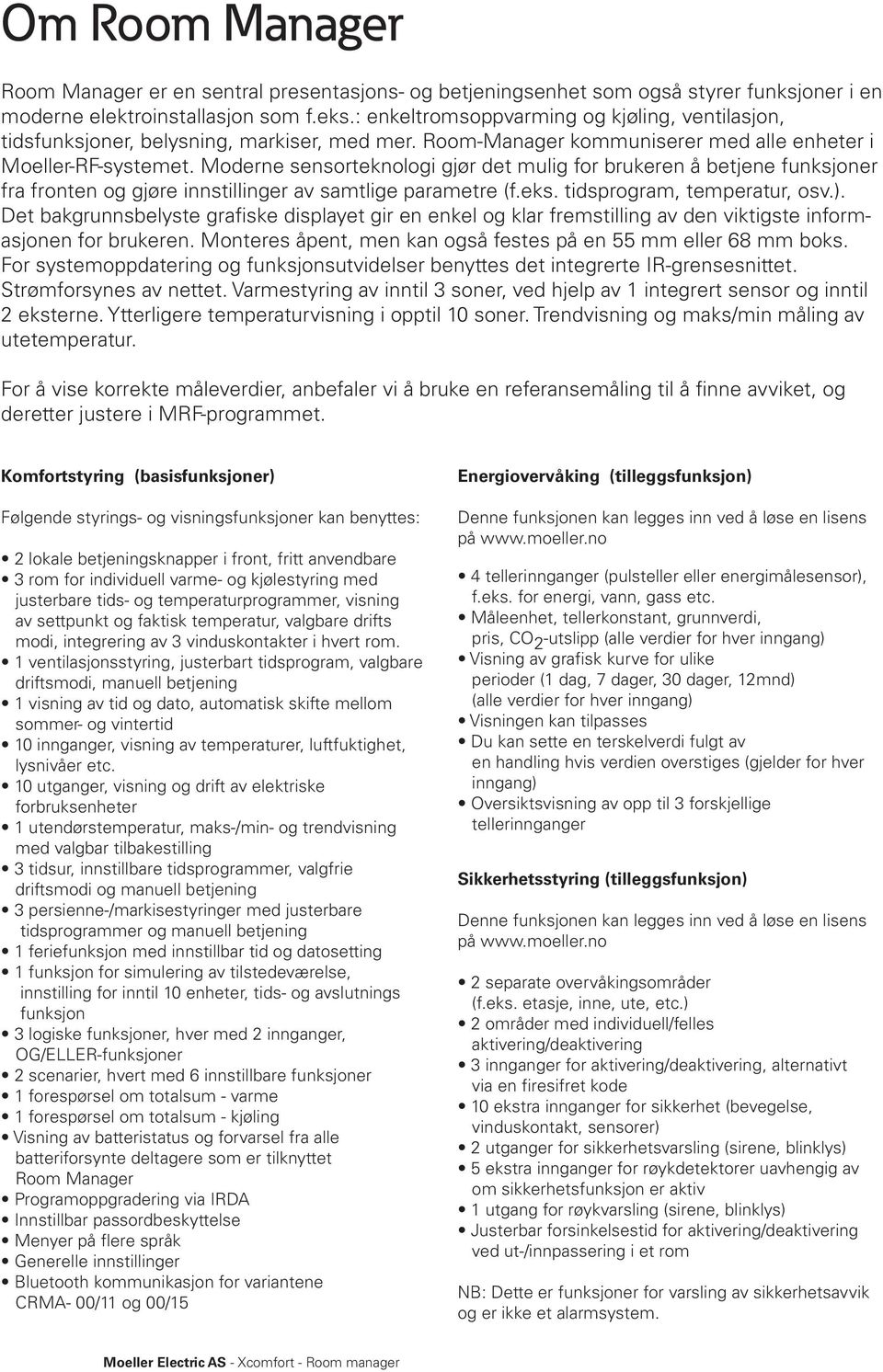 Moderne sensorteknologi gjør det mulig for brukeren å betjene funksjoner fra fronten og gjøre innstillinger av samtlige parametre (f.eks. tidsprogram, temperatur, osv.).