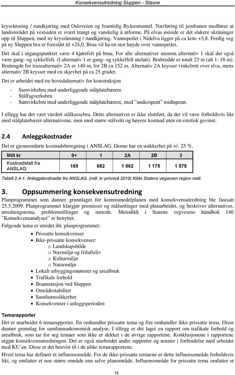 Brua vil ha en stor høyde over vannspeilet. Det skal i utgangspunktet være 4 kjørefelt på brua, For alle alternativer utenom alternativ 1 skal det også være gang- og sykkelfelt.