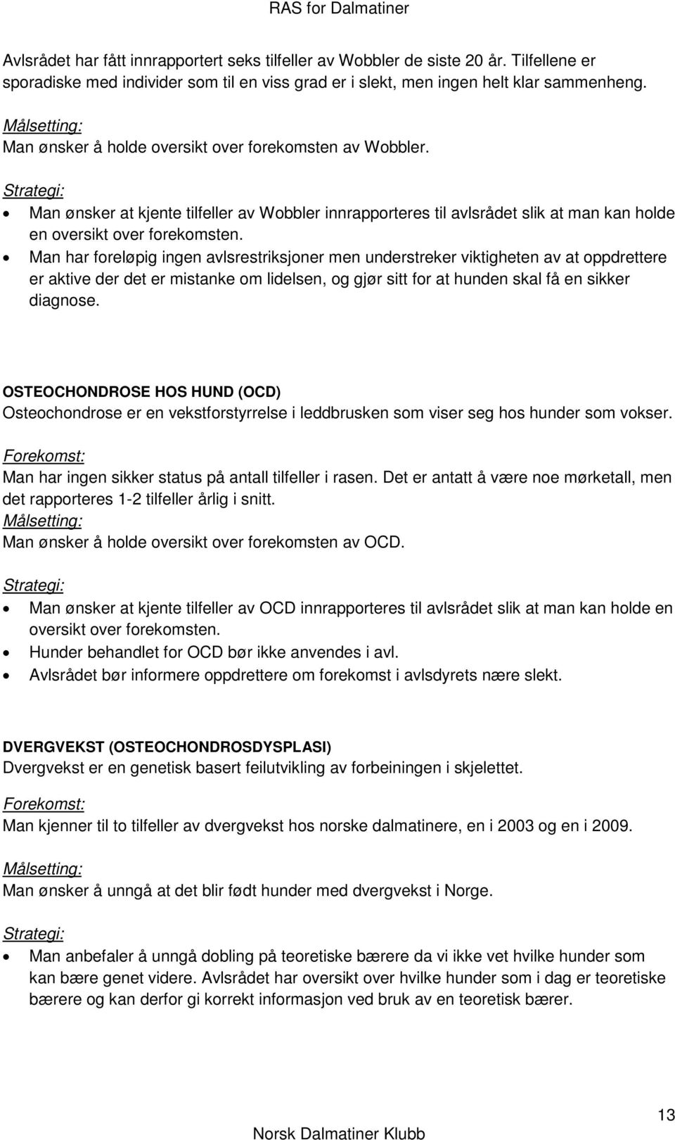 Man har foreløpig ingen avlsrestriksjoner men understreker viktigheten av at oppdrettere er aktive der det er mistanke om lidelsen, og gjør sitt for at hunden skal få en sikker diagnose.