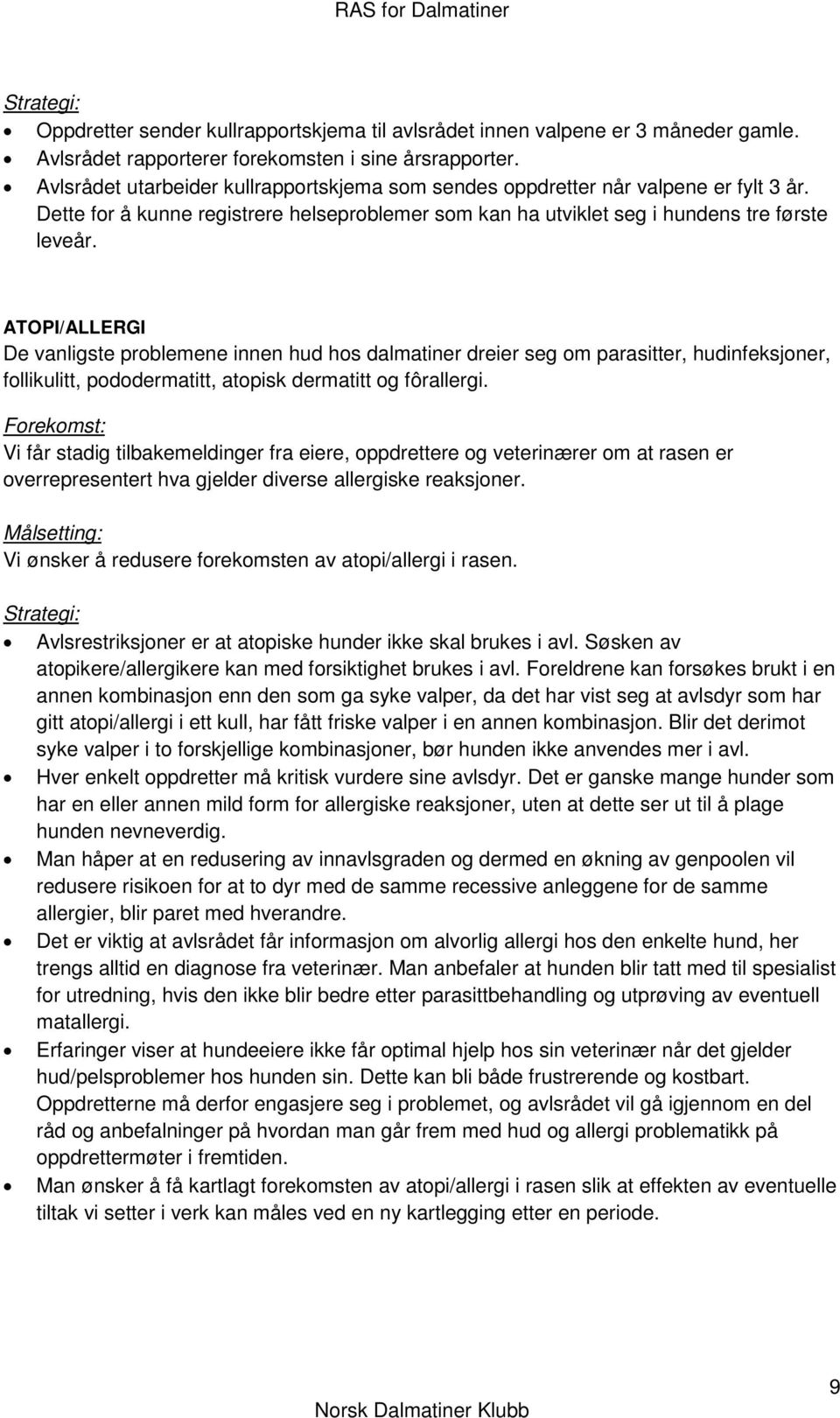 ATOPI/ALLERGI De vanligste problemene innen hud hos dalmatiner dreier seg om parasitter, hudinfeksjoner, follikulitt, pododermatitt, atopisk dermatitt og fôrallergi.