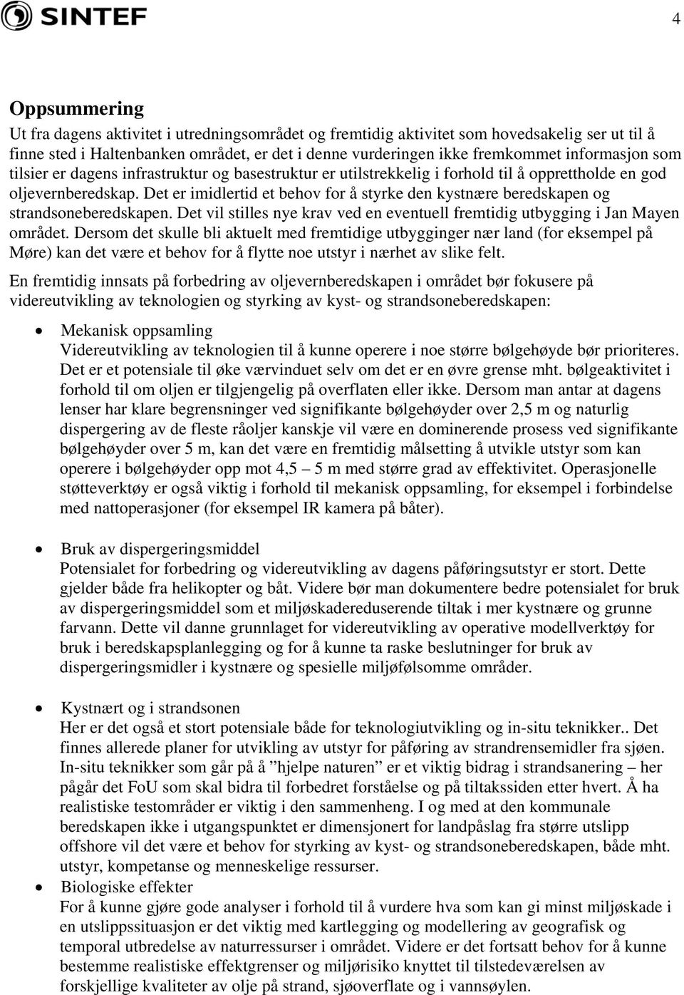 Det er imidlertid et behov for å styrke den kystnære beredskapen og strandsoneberedskapen. Det vil stilles nye krav ved en eventuell fremtidig utbygging i Jan Mayen området.