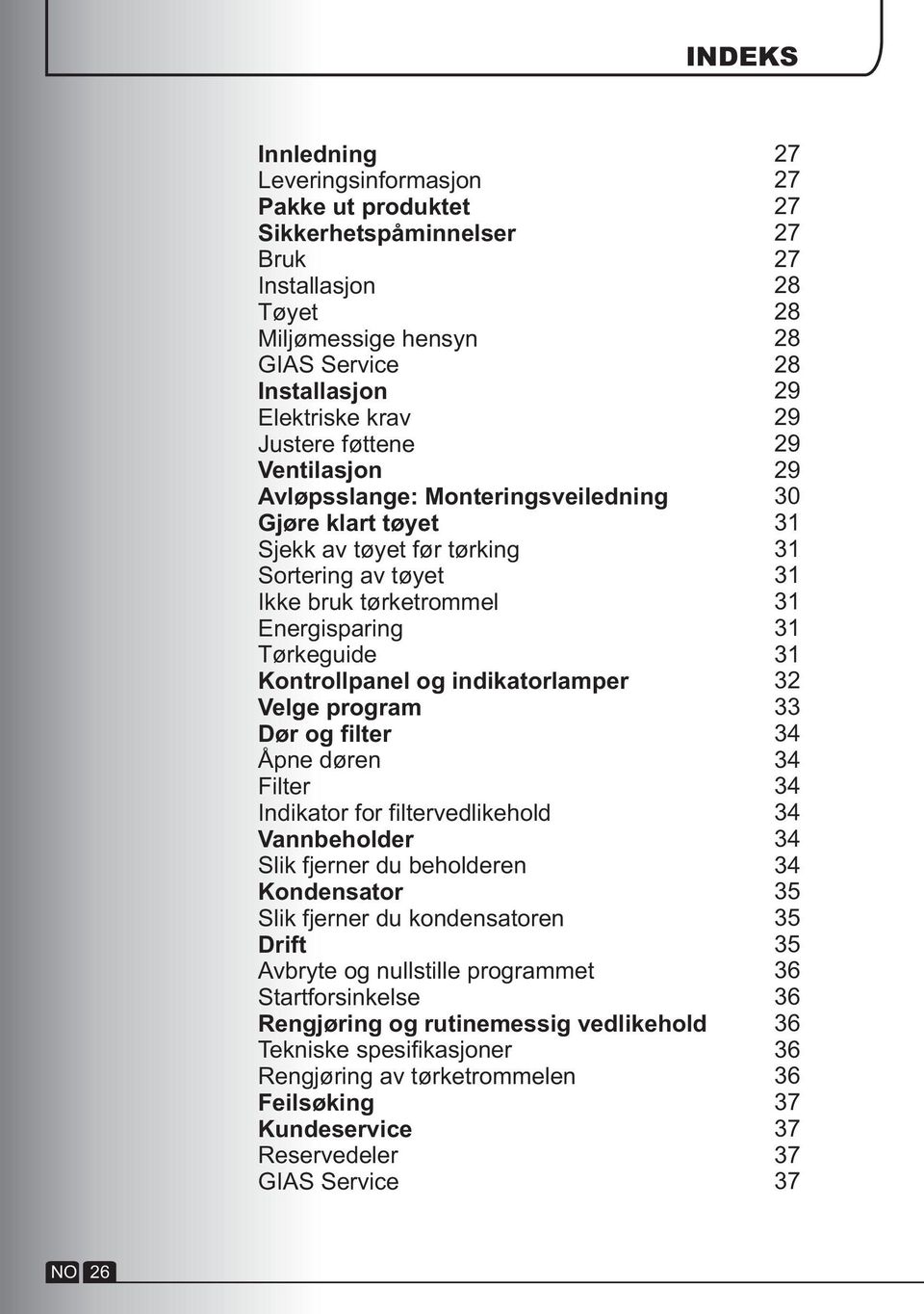 og filter Åpne døren Filter Indikator for filtervedlikehold Vannbeholder Slik fjerner du beholderen Kondensator Slik fjerner du kondensatoren Drift Avbryte og nullstille programmet Startforsinkelse