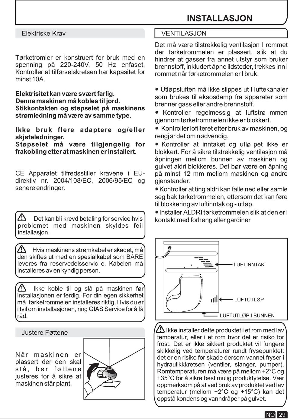 Støpselet må være tilgjengelig for frakobling etter at maskinen er installert. CE Apparatet tilfredsstiller kravene i EUdirektiv nr. 2004/108/EC, 2006/95/EC og senere endringer.