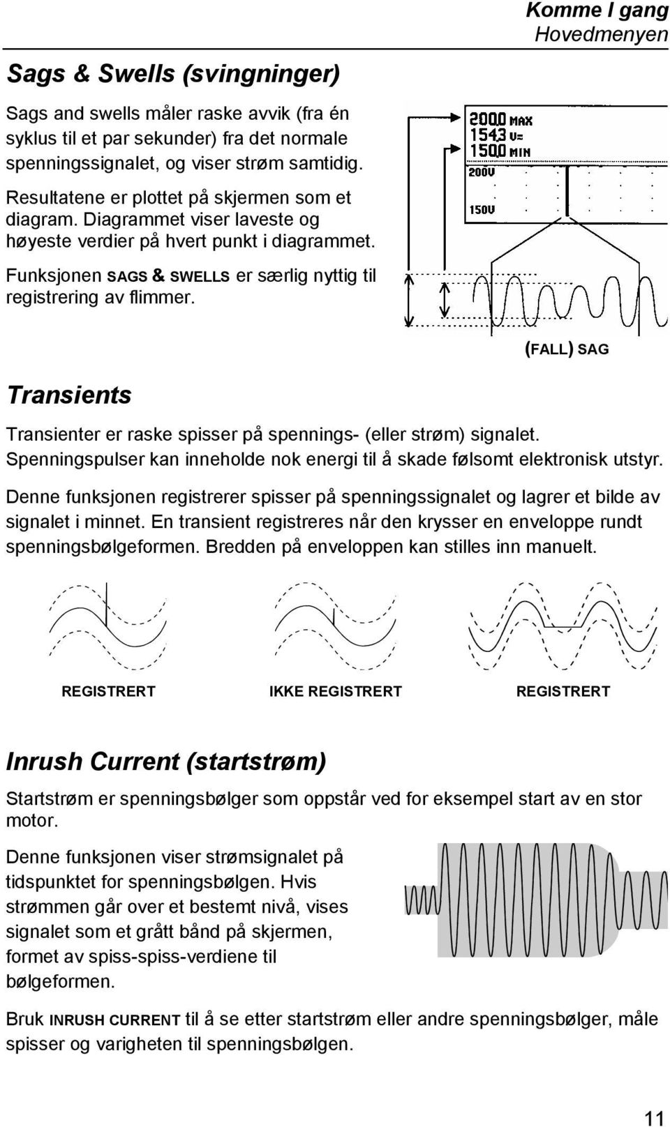 Hovedmenyen (FALL) SAG Transients Transienter er raske spisser på spennings- (eller strøm) signalet. Spenningspulser kan inneholde nok energi til å skade følsomt elektronisk utstyr.