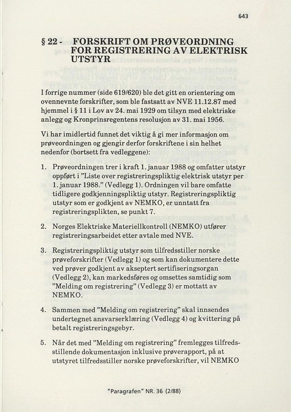 Vi har imidlertid funnet det viktig å gi mer informasjon om prøveordningen og gjengir derfor forskriftene i sin helhet nedenfor (bortsett fra vedleggene): 1. Prøveordningen trer i kraft 1.