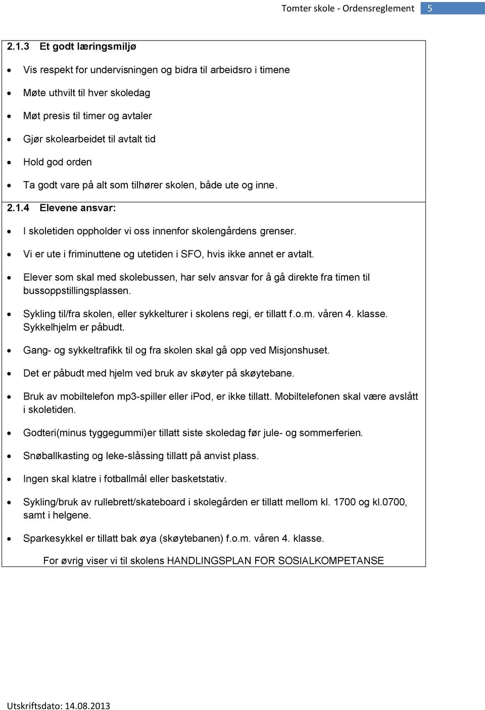 Ta godt vare på alt som tilhører skolen, både ute og inne. 2.1.4 Elevene ansvar: I skoletiden oppholder vi oss innenfor skolengårdens grenser.